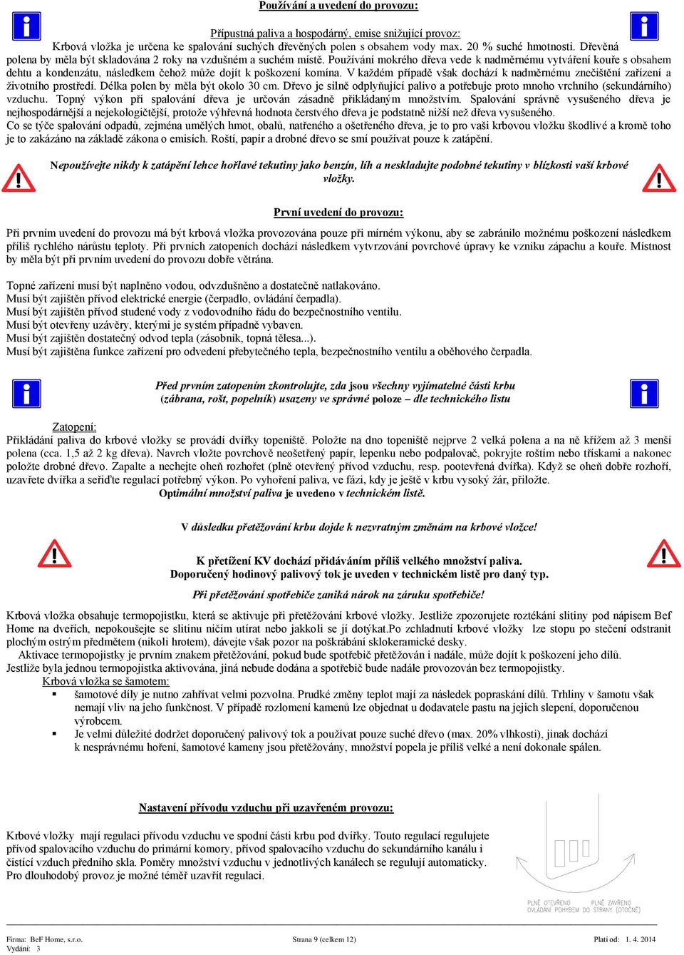 Používání mokrého dřeva vede k nadměrnému vytváření kouře s obsahem dehtu a kondenzátu, následkem čehož může dojít k poškození komína.