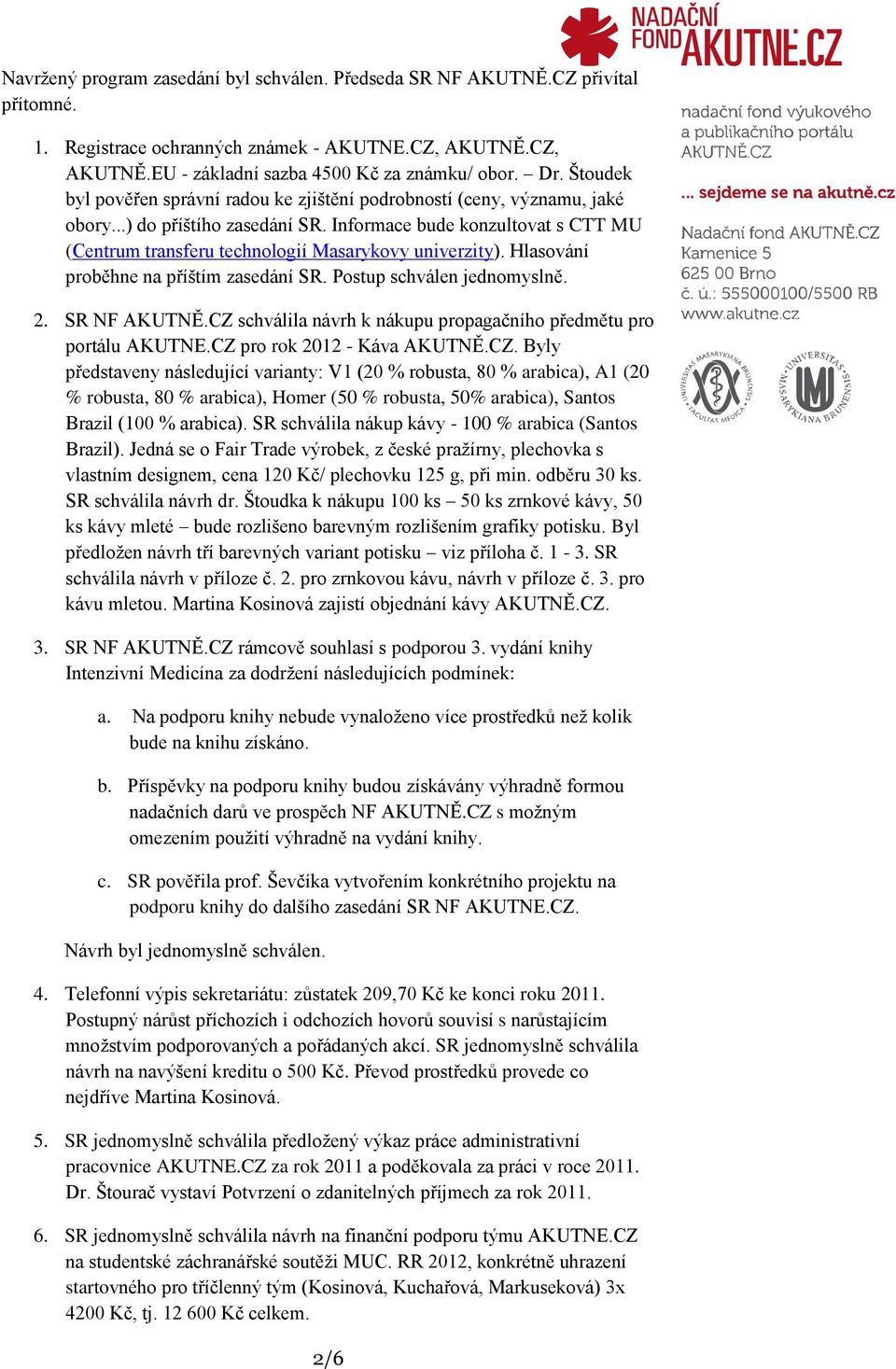 Informace bude konzultovat s CTT MU (Centrum transferu technologií Masarykovy univerzity). Hlasování proběhne na příštím zasedání SR. Postup schválen jednomyslně. 2. SR NF AKUTNĚ.