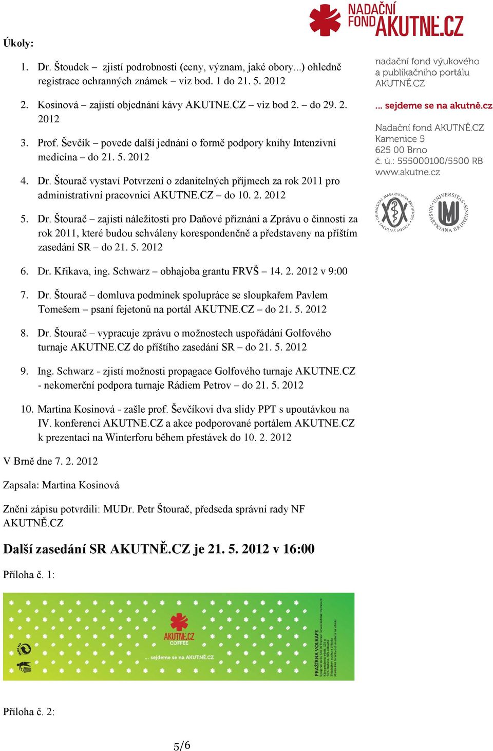 CZ do 10. 2. 2012 5. Dr. Štourač zajistí náležitosti pro Daňové přiznání a Zprávu o činnosti za rok 2011, které budou schváleny korespondenčně a představeny na příštím zasedání SR do 21. 5. 2012 6.