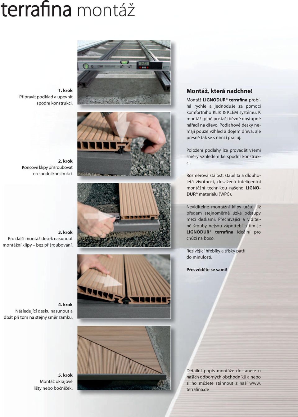K montáži plně postačí běžně dostupné nářadí na dřevo. Podlahové desky nemají pouze vzhled a dojem dřeva, ale přesně tak se s nimi i pracuj.