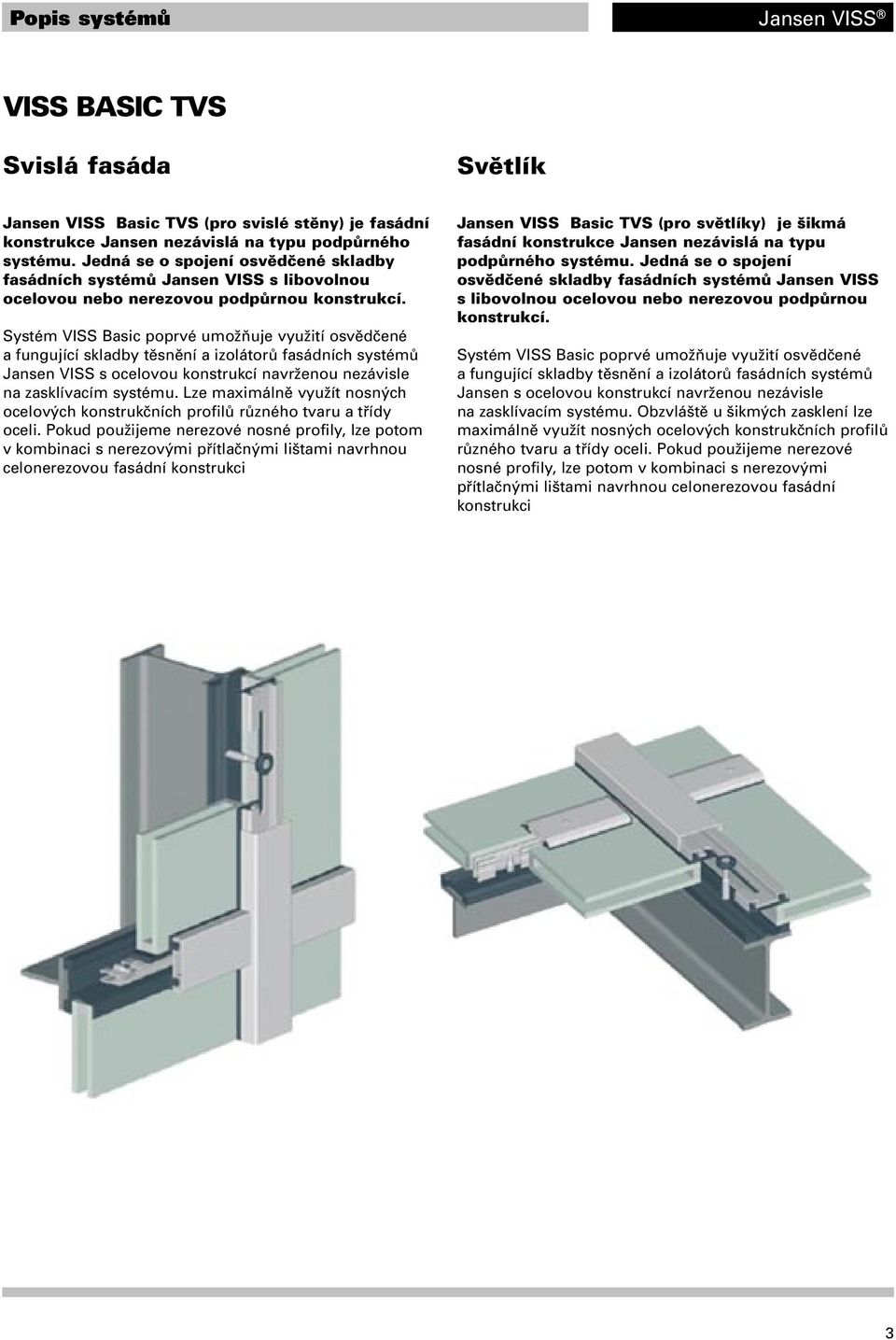 Systém VISS Basic poprvé umožňuje využití osvědčené a fungující skladby těsnění a izolátorů fasádních systémů Jansen VISS s ocelovou konstrukcí navrženou nezávisle na zasklívacím systému.