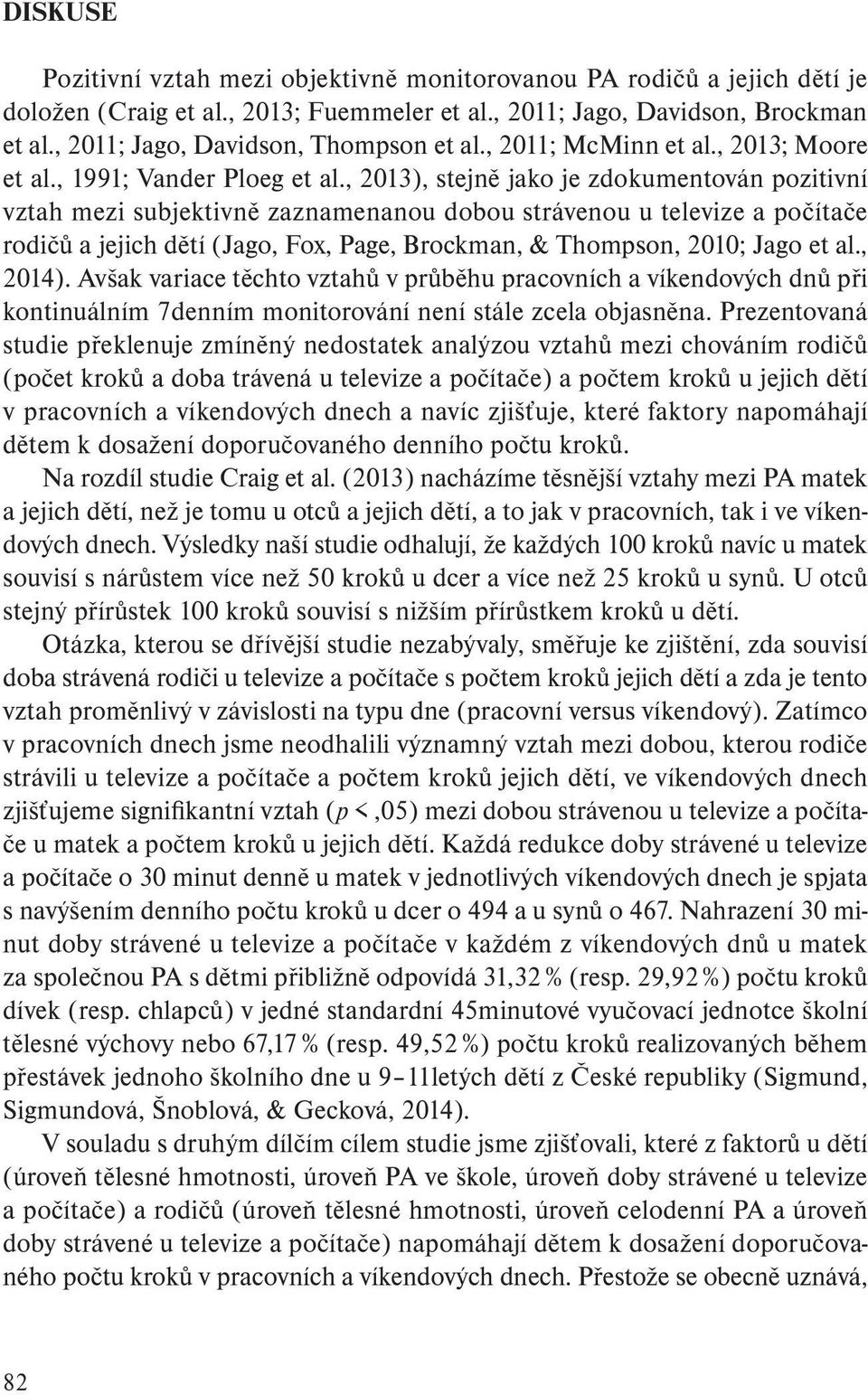 , 2013), stejně jako je zdokumentován pozitivní vztah mezi subjektivně zaznamenanou dobou strávenou u televize a počítače rodičů a jejich dětí (Jago, Fox, Page, Brockman, & Thompson, 2010; Jago et al.