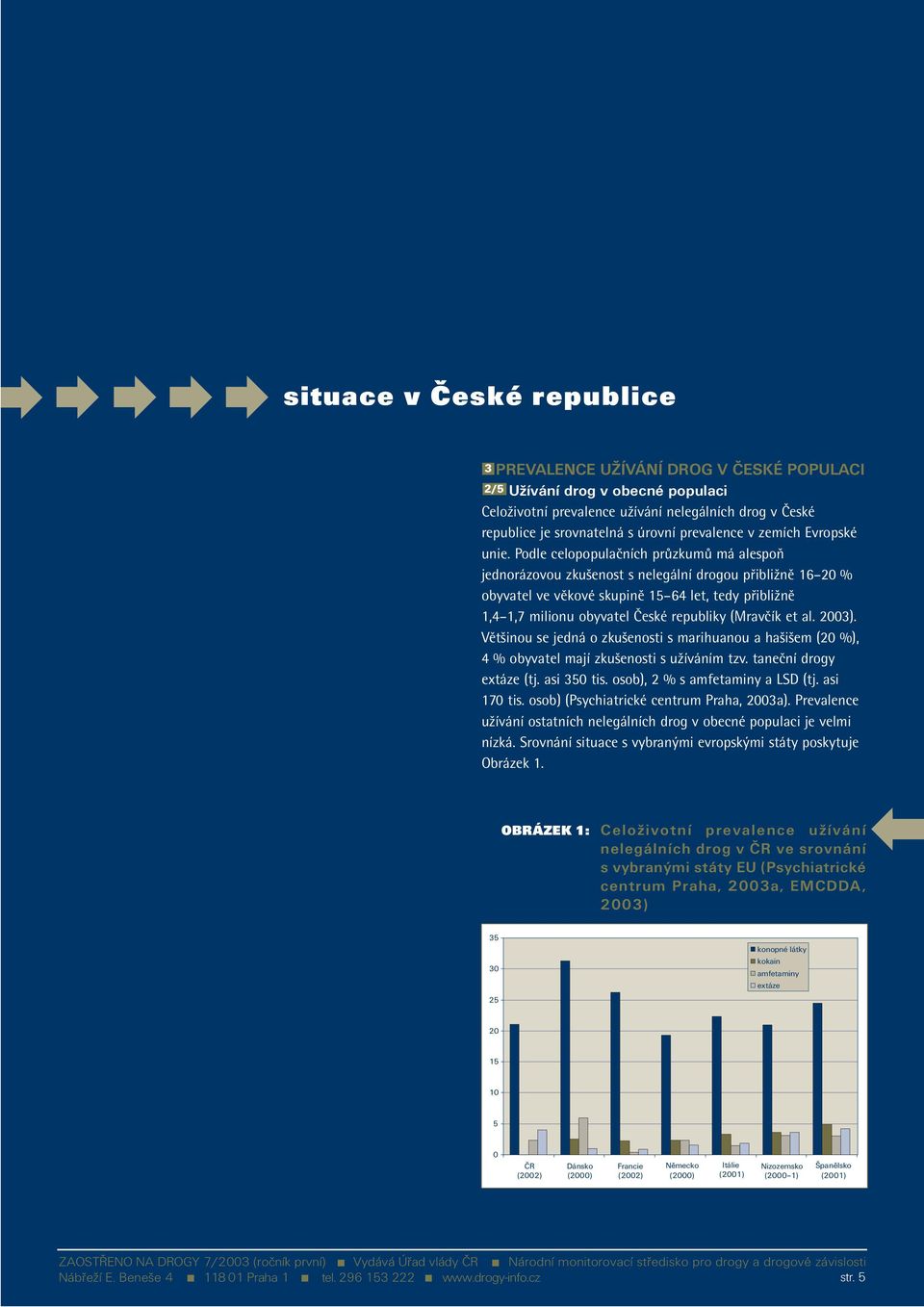 Podle celopopulačních průzkumů má alespoň jednorázovou zkušenost s nelegální drogou přibližně 16 20 % obyvatel ve věkové skupině 15 64 let, tedy přibližně 1,4 1,7 milionu obyvatel České republiky