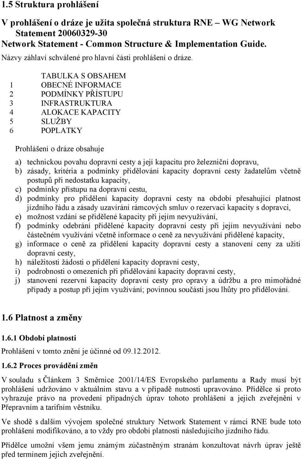 TABULKA S OBSAHEM 1 OBECNÉ INFORMACE 2 PODMÍNKY PŘÍSTUPU 3 INFRASTRUKTURA 4 ALOKACE KAPACITY 5 SLUŽBY 6 POPLATKY Prohlášení o dráze obsahuje a) technickou povahu dopravní cesty a její kapacitu pro