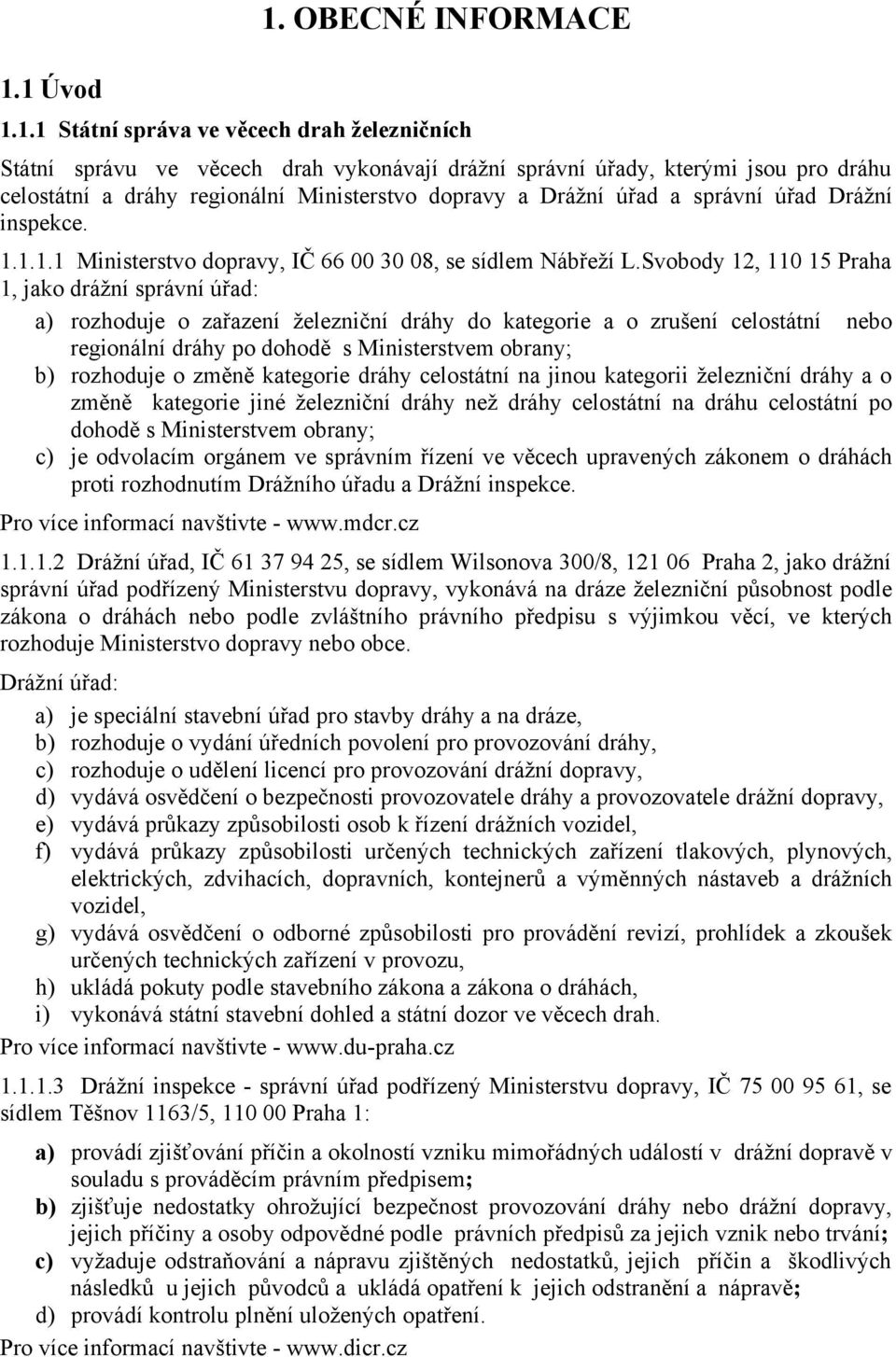 Svobody 12, 110 15 Praha 1, jako drážní správní úřad: a) rozhoduje o zařazení železniční dráhy do kategorie a o zrušení celostátní nebo regionální dráhy po dohodě s Ministerstvem obrany; b) rozhoduje