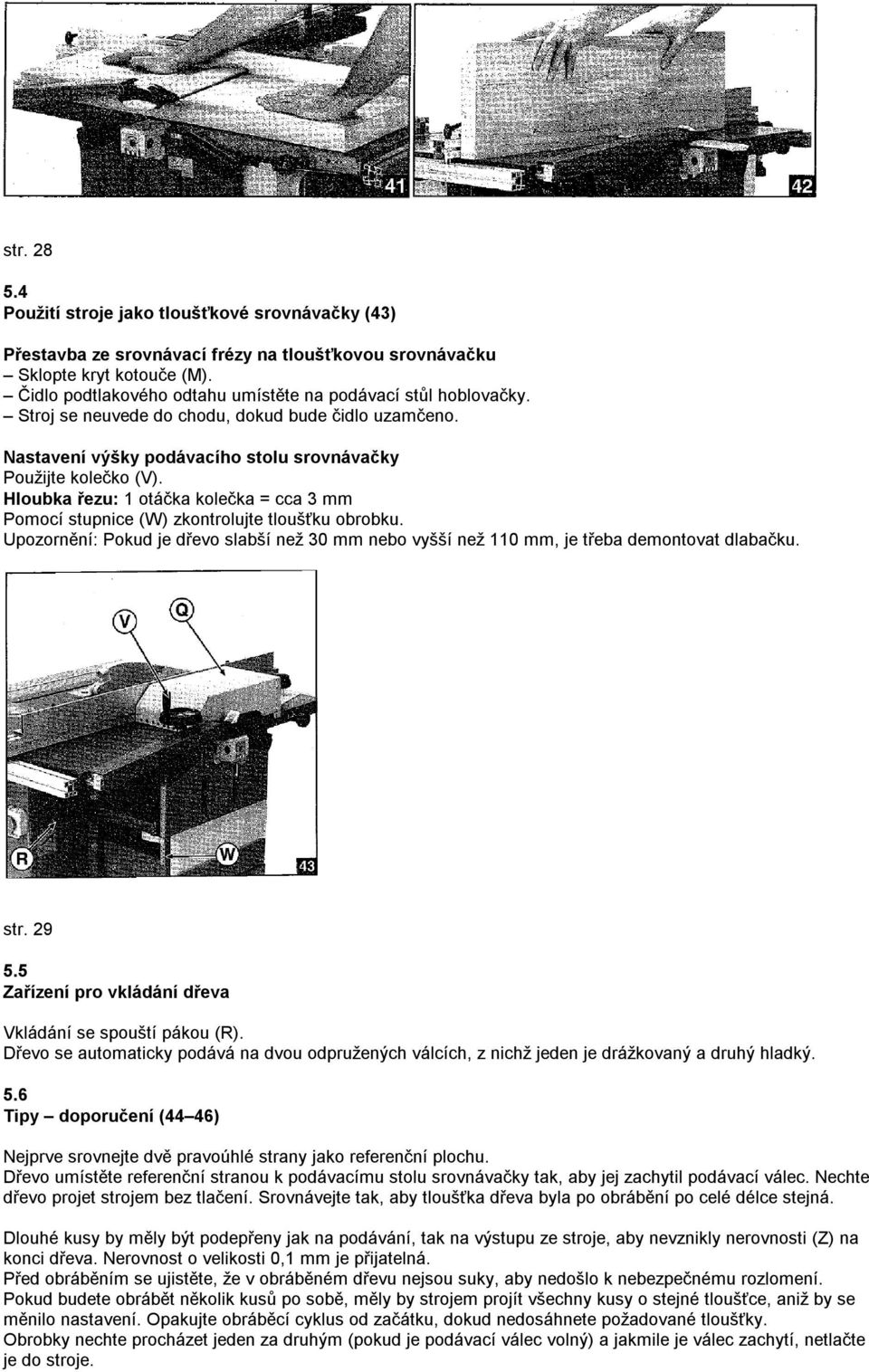 Hloubka řezu: 1 otáčka kolečka = cca 3 mm Pomocí stupnice (W) zkontrolujte tloušťku obrobku. Upozornění: Pokud je dřevo slabší než 30 mm nebo vyšší než 110 mm, je třeba demontovat dlabačku. str. 29 5.