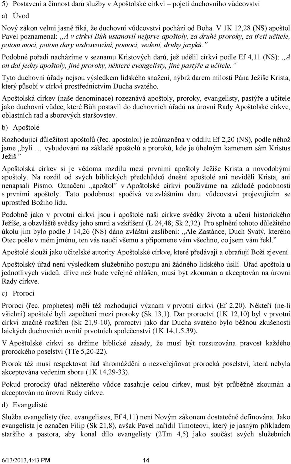 Podobné pořadí nacházíme v seznamu Kristových darů, jež udělil církvi podle Ef 4,11 (NS): A on dal jedny apoštoly, jiné proroky, některé evangelisty, jiné pastýře a učitele.