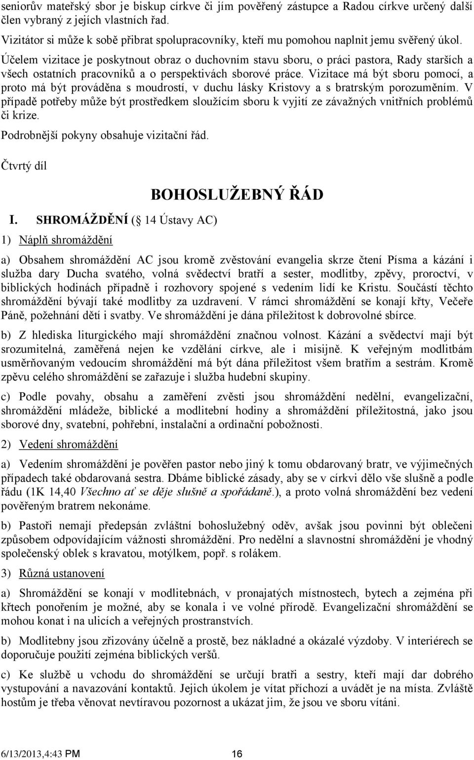 Účelem vizitace je poskytnout obraz o duchovním stavu sboru, o práci pastora, Rady starších a všech ostatních pracovníků a o perspektivách sborové práce.