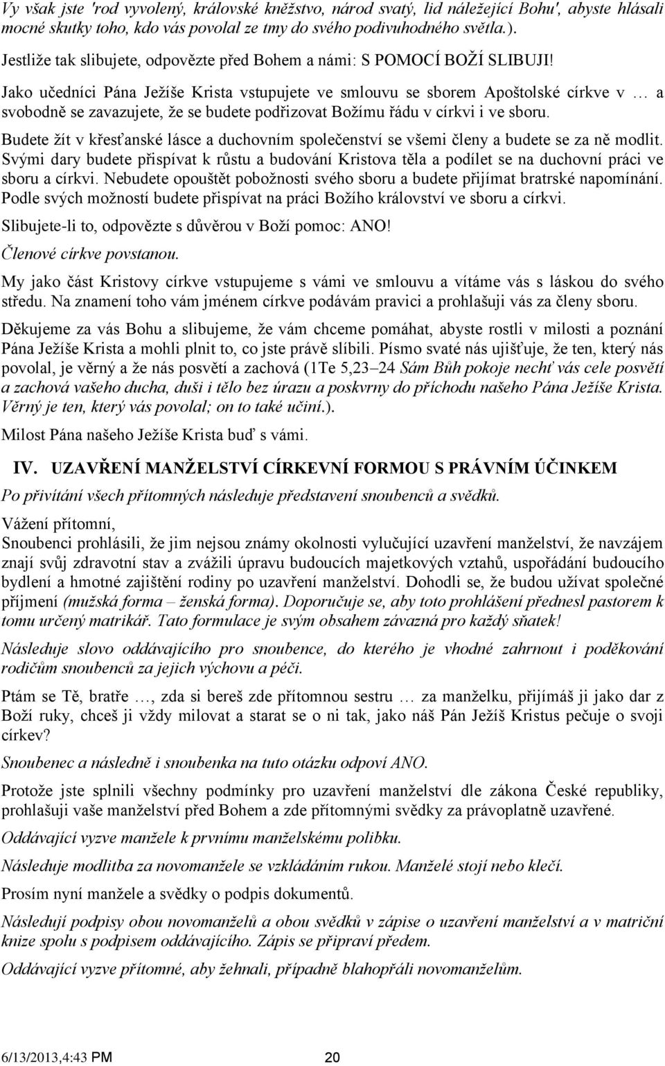 Jako učedníci Pána Ježíše Krista vstupujete ve smlouvu se sborem Apoštolské církve v a svobodně se zavazujete, že se budete podřizovat Božímu řádu v církvi i ve sboru.