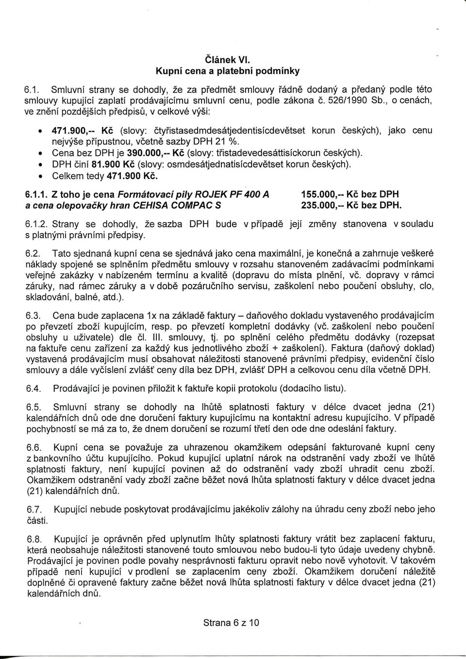Cena bez DPH je 390.000,-- Kc (slovy: tfistadevedesattisickorun ceskych). DPH cini 81.900 Kc (slovy: osmdesatjednatisicdevetset korun ceskych). Celkem tedy 471.900 Kc. 6.1.1. Z toho je cena Formatovaci pily ROJEK PF400 A 155.
