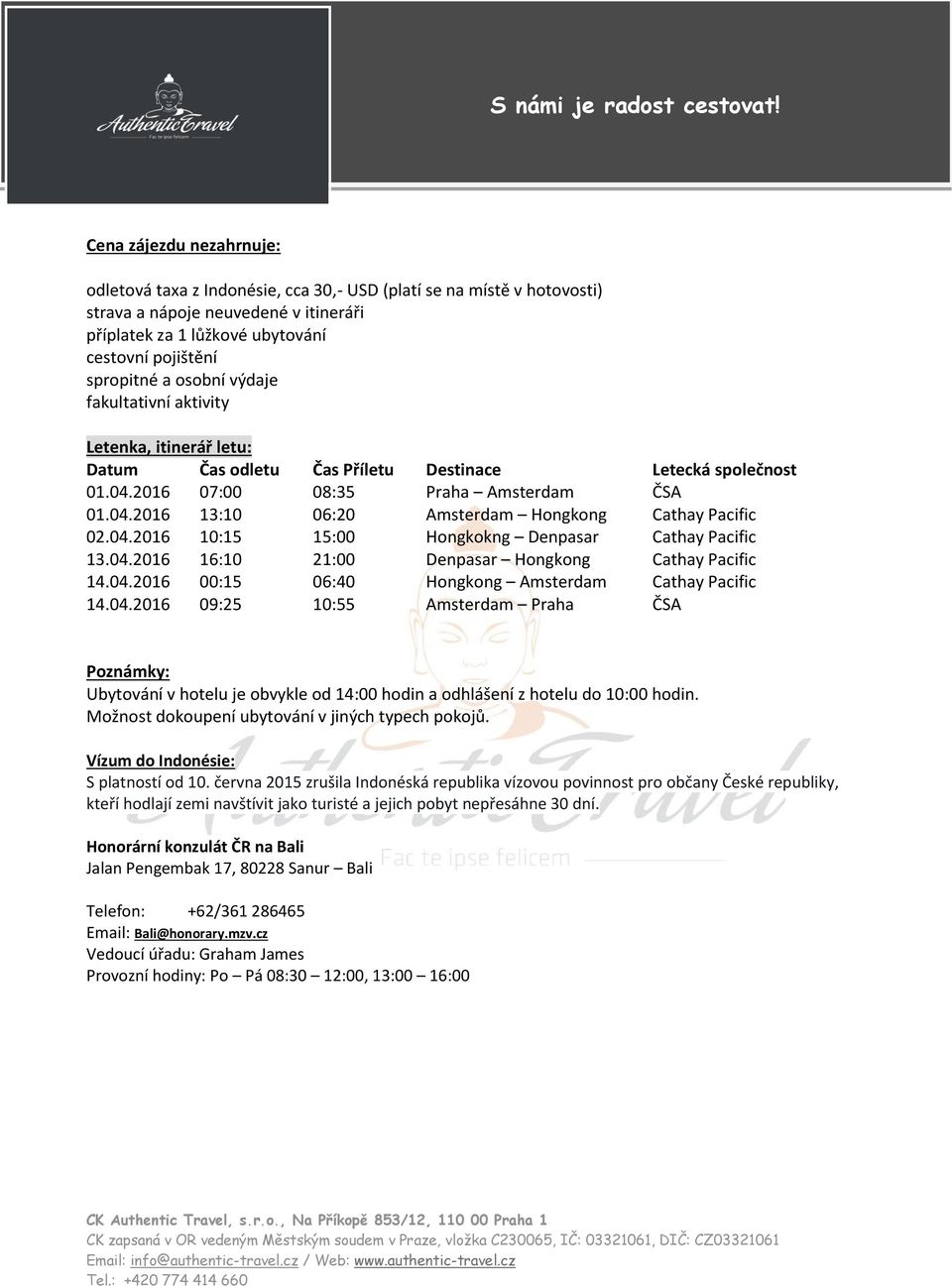 04.2016 10:15 15:00 Hongkokng Denpasar Cathay Pacific 13.04.2016 16:10 21:00 Denpasar Hongkong Cathay Pacific 14.04.2016 00:15 06:40 Hongkong Amsterdam Cathay Pacific 14.04.2016 09:25 10:55 Amsterdam Praha ČSA Poznámky: Ubytování v hotelu je obvykle od 14:00 hodin a odhlášení z hotelu do 10:00 hodin.