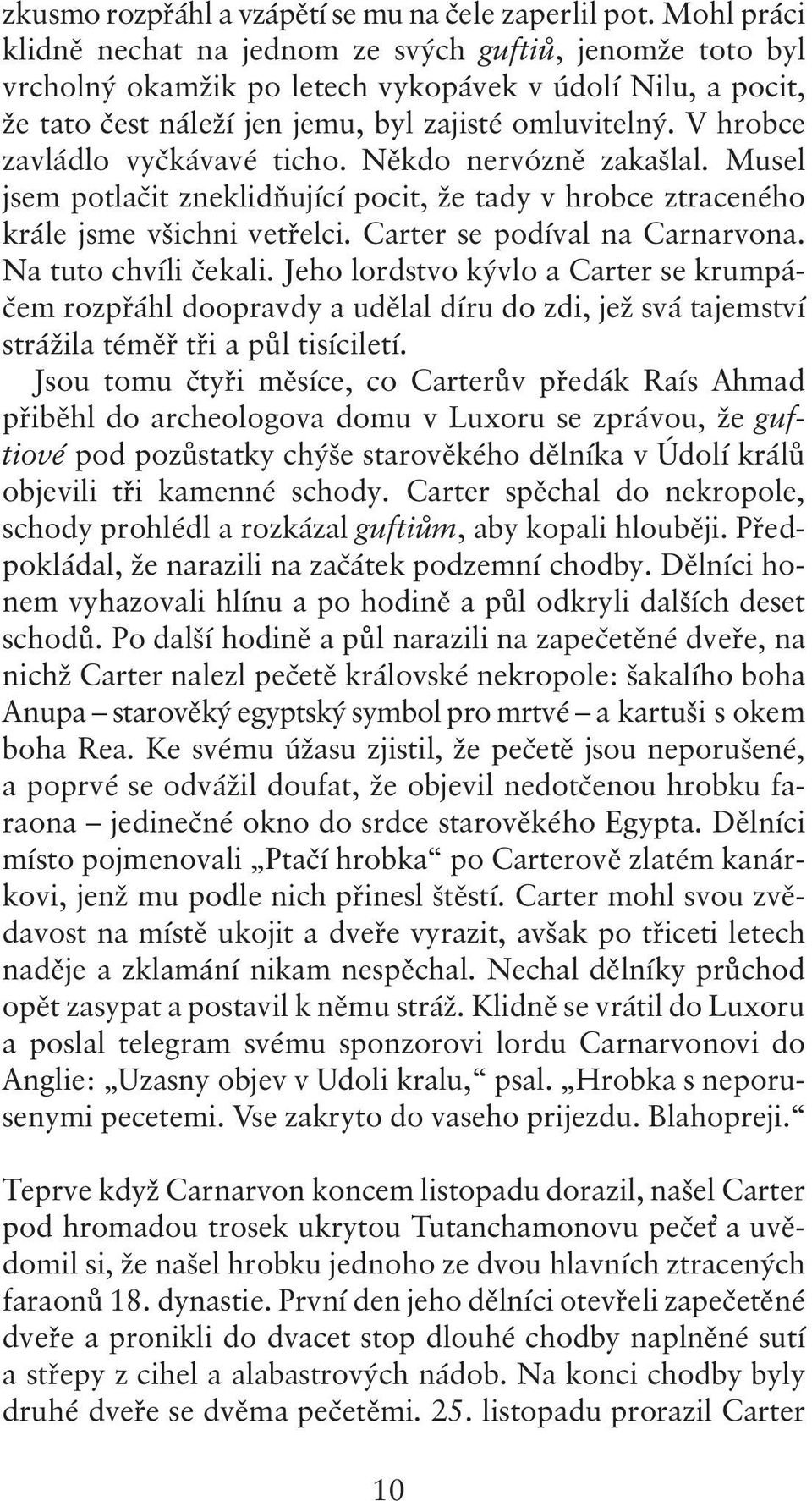 V hrobce zavládlo vyčkávavé ticho. Někdo nervózně zakašlal. Musel jsem potlačit zneklidňující pocit, že tady v hrobce ztraceného krále jsme všichni vetřelci. Carter se podíval na Carnarvona.