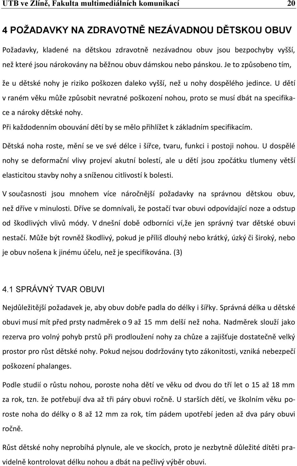 U dětí v raném věku může způsobit nevratné poškození nohou, proto se musí dbát na specifikace a nároky dětské nohy. Při každodenním obouvání dětí by se mělo přihlížet k základním specifikacím.