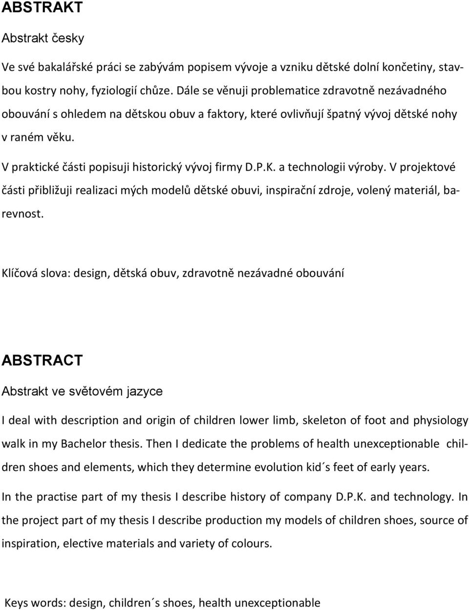 V praktické části popisuji historický vývoj firmy D.P.K. a technologii výroby. V projektové části přibližuji realizaci mých modelů dětské obuvi, inspirační zdroje, volený materiál, barevnost.