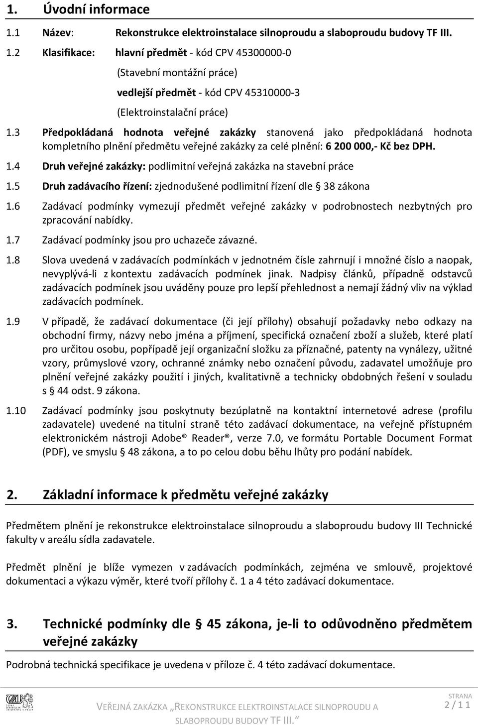 4 Druh veřejné zakázky: podlimitní veřejná zakázka na stavební práce 1.5 Druh zadávacího řízení: zjednodušené podlimitní řízení dle 38 zákona 1.