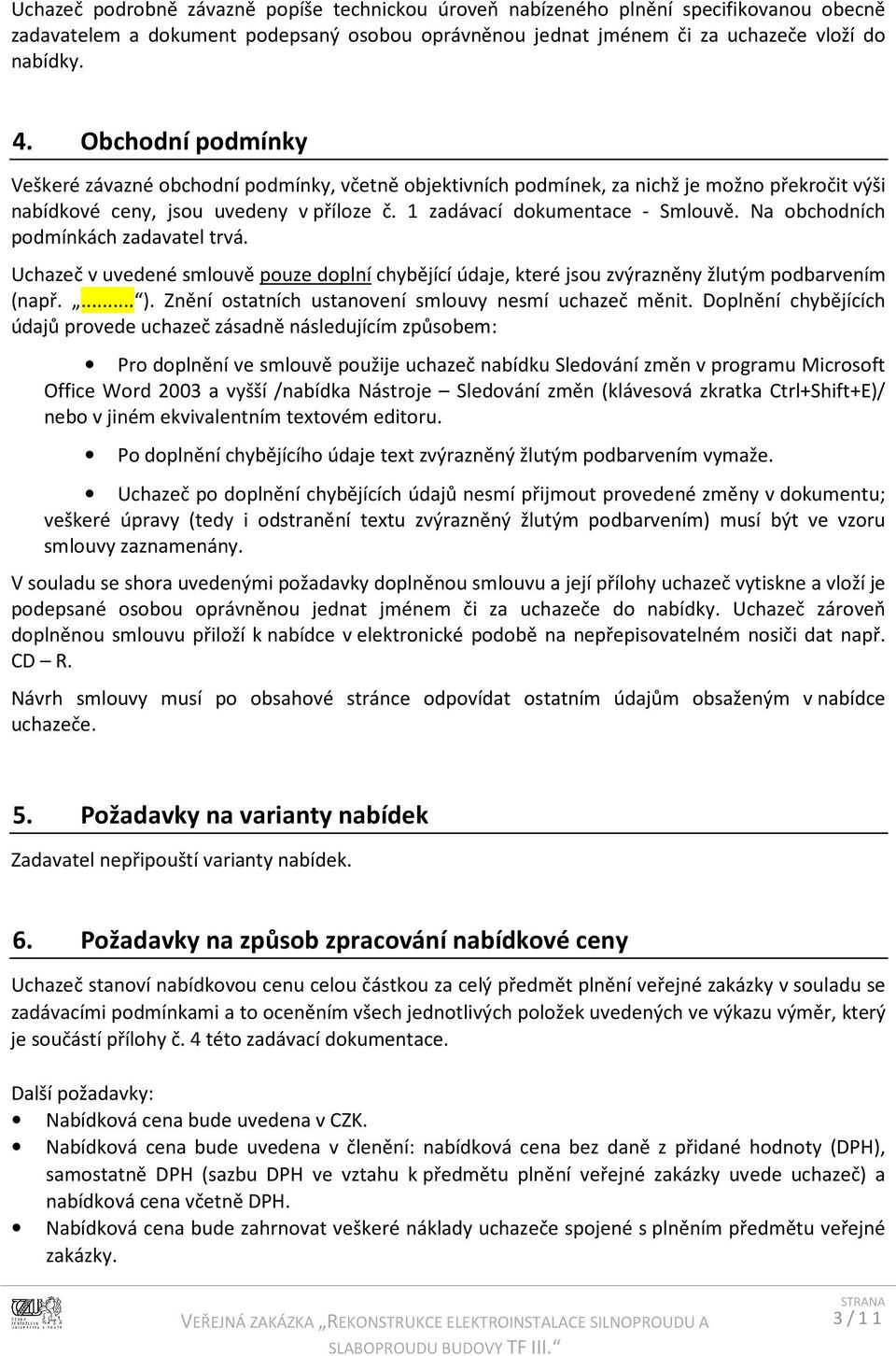 Na obchodních podmínkách zadavatel trvá. Uchazeč v uvedené smlouvě pouze doplní chybějící údaje, které jsou zvýrazněny žlutým podbarvením (např.... ).