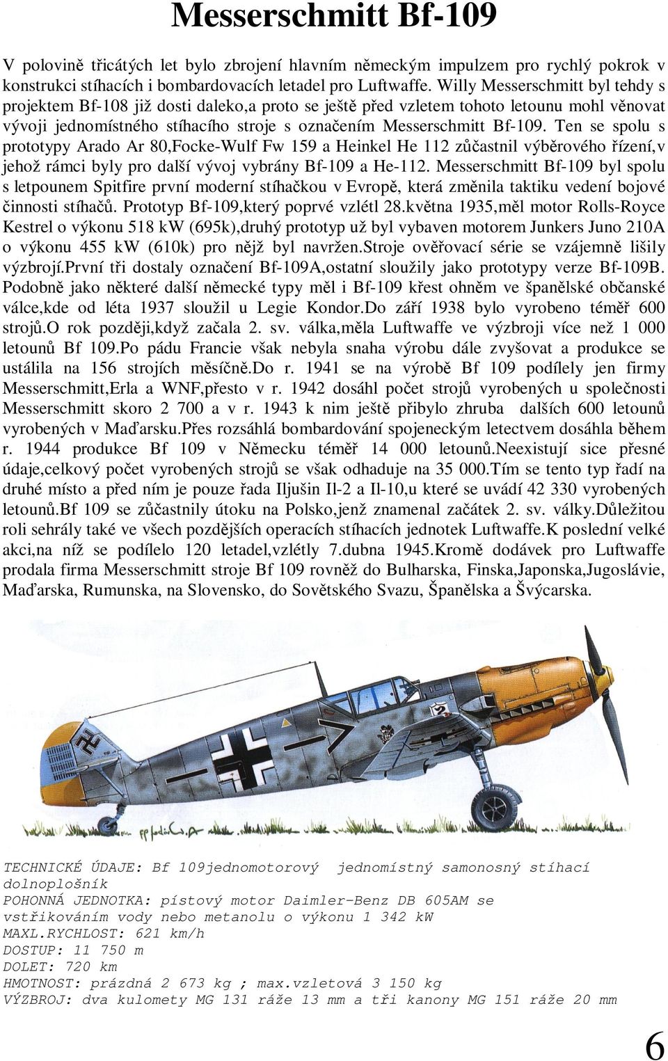 Ten se spolu s prototypy Arado Ar 80,Focke-Wulf Fw 159 a Heinkel He 112 z astnil výb rového ízení,v jehož rámci byly pro další vývoj vybrány Bf-109 a He-112.