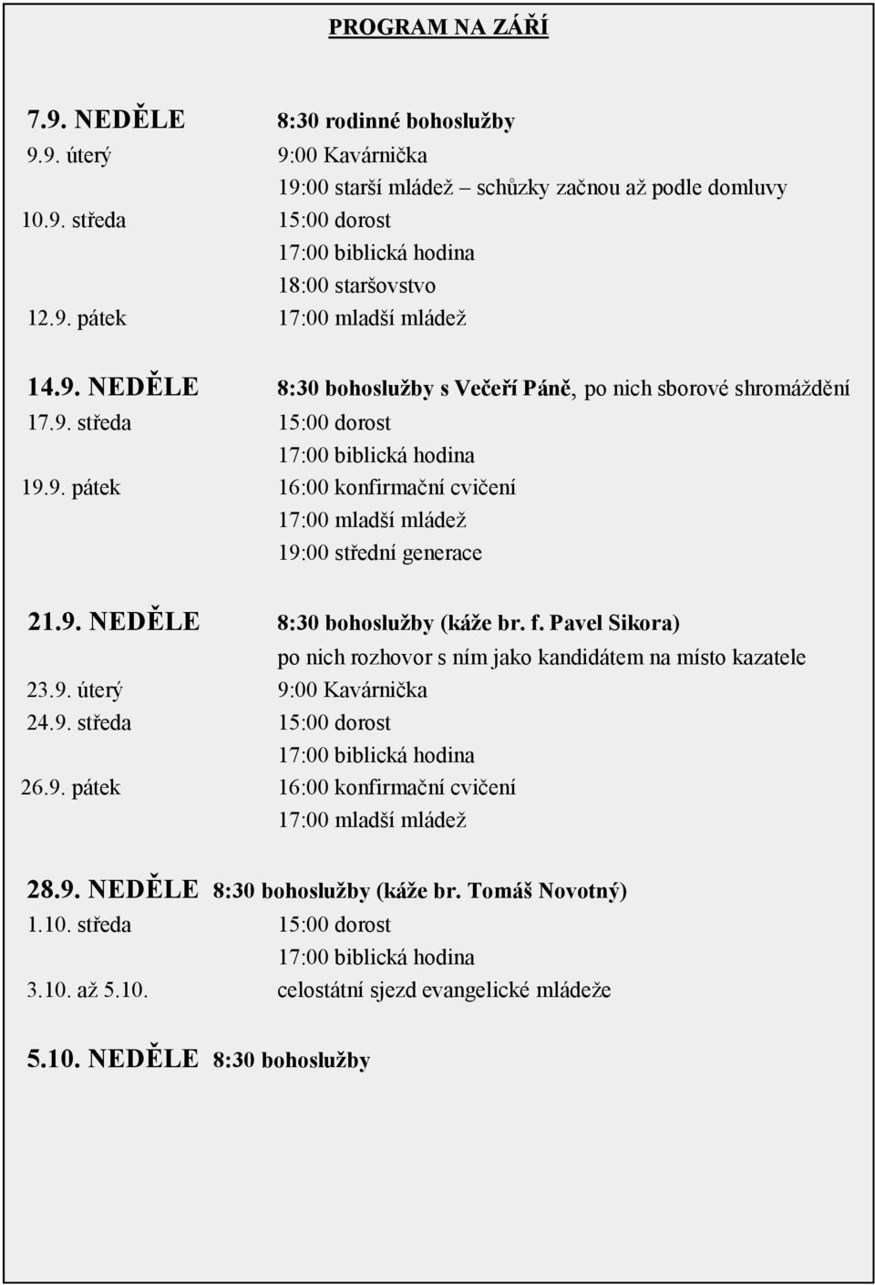 9. NEDĚLE 8:30 bohoslužby (káže br. f. Pavel Sikora) po nich rozhovor s ním jako kandidátem na místo kazatele 23.9. úterý 9:00 Kavárnička 24.9. středa 15:00 dorost 17:00 biblická hodina 26.9. pátek 16:00 konfirmační cvičení 17:00 mladší mládež 28.