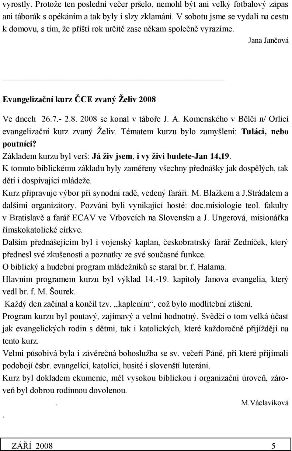 A. Komenského v Bělči n/ Orlicí evangelizační kurz zvaný Želiv. Tématem kurzu bylo zamyšlení: Tuláci, nebo poutníci? Základem kurzu byl verš: Já živ jsem, i vy živi budete-jan 14,19.