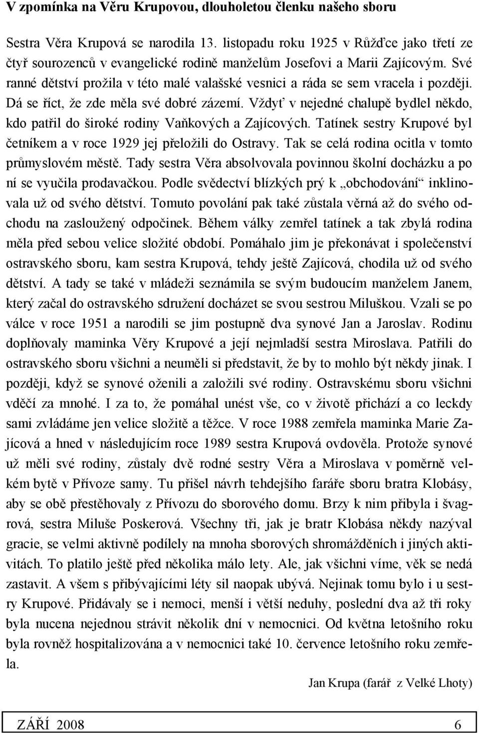 Své ranné dětství prožila v této malé valašské vesnici a ráda se sem vracela i později. Dá se říct, že zde měla své dobré zázemí.