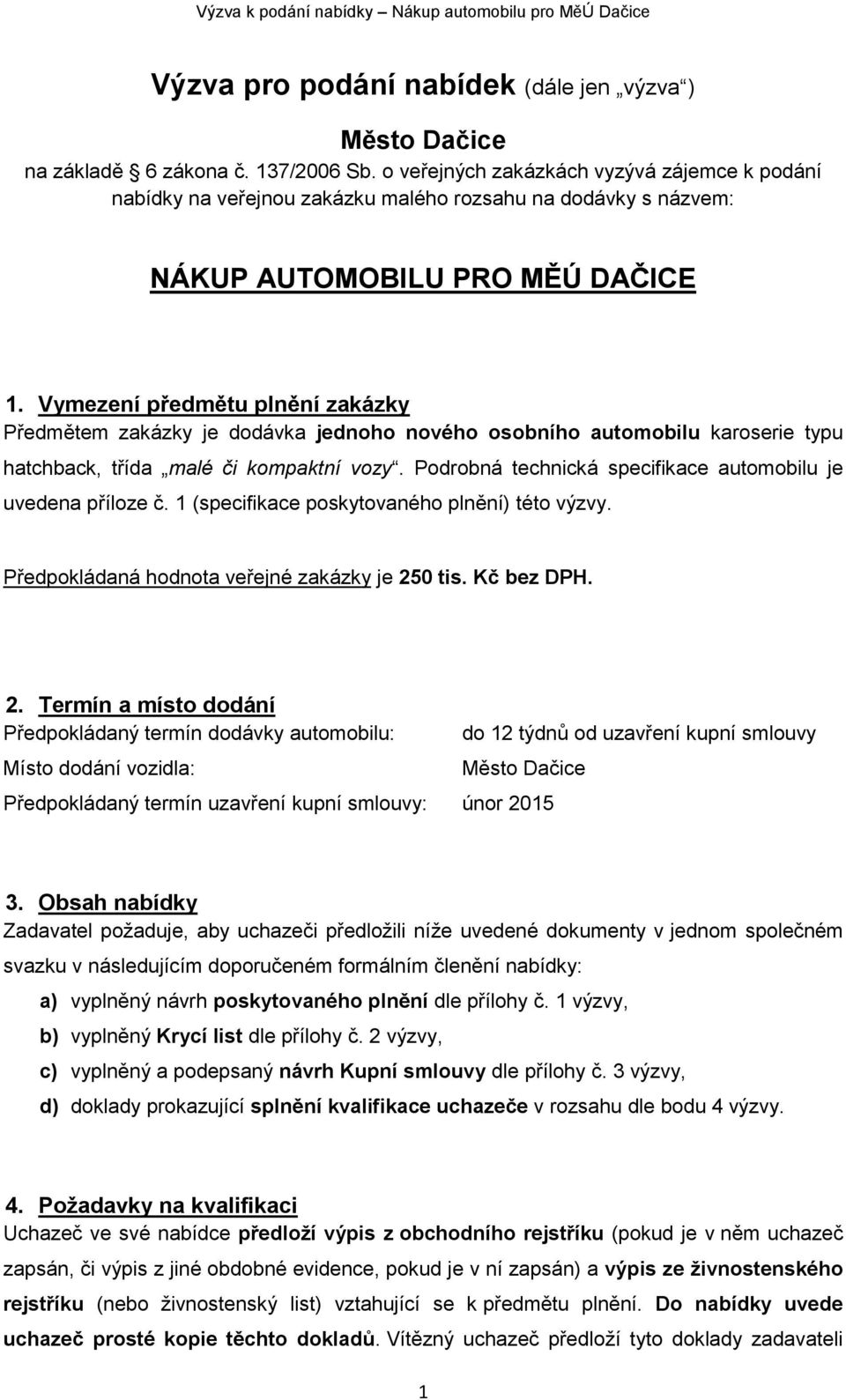 Vymezení předmětu plnění zakázky Předmětem zakázky je dodávka jednoho nového osobního automobilu karoserie typu hatchback, třída malé či kompaktní vozy.