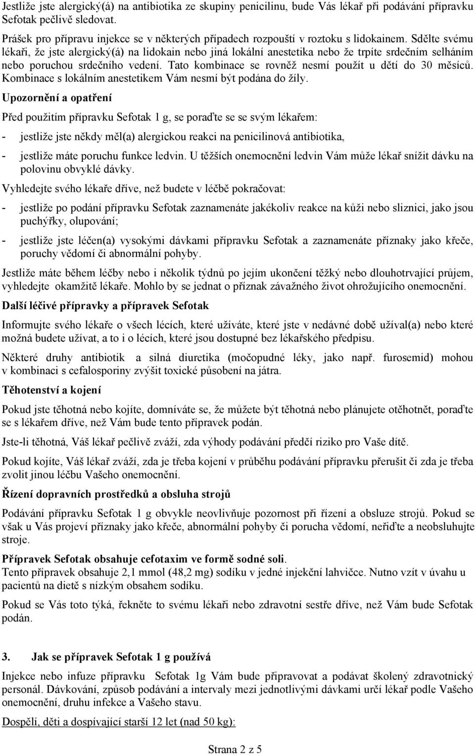 Sdělte svému lékaři, že jste alergický(á) na lidokain nebo jiná lokální anestetika nebo že trpíte srdečním selháním nebo poruchou srdečního vedení.