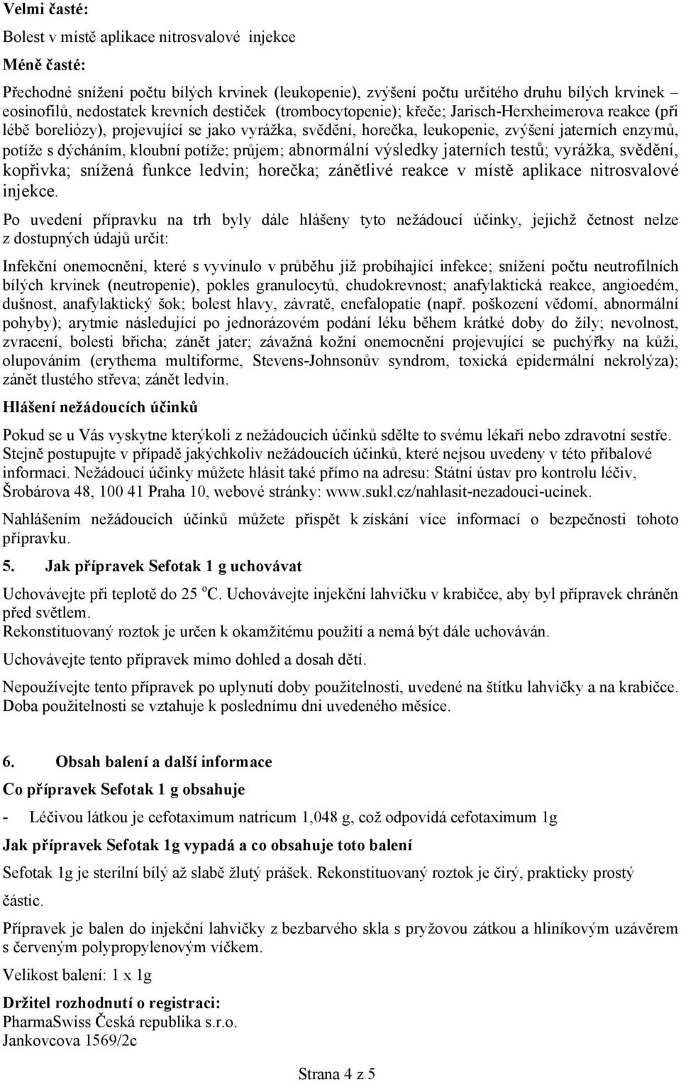 potíže; průjem; abnormální výsledky jaterních testů; vyrážka, svědění, kopřivka; snížená funkce ledvin; horečka; zánětlivé reakce v místě aplikace nitrosvalové injekce.