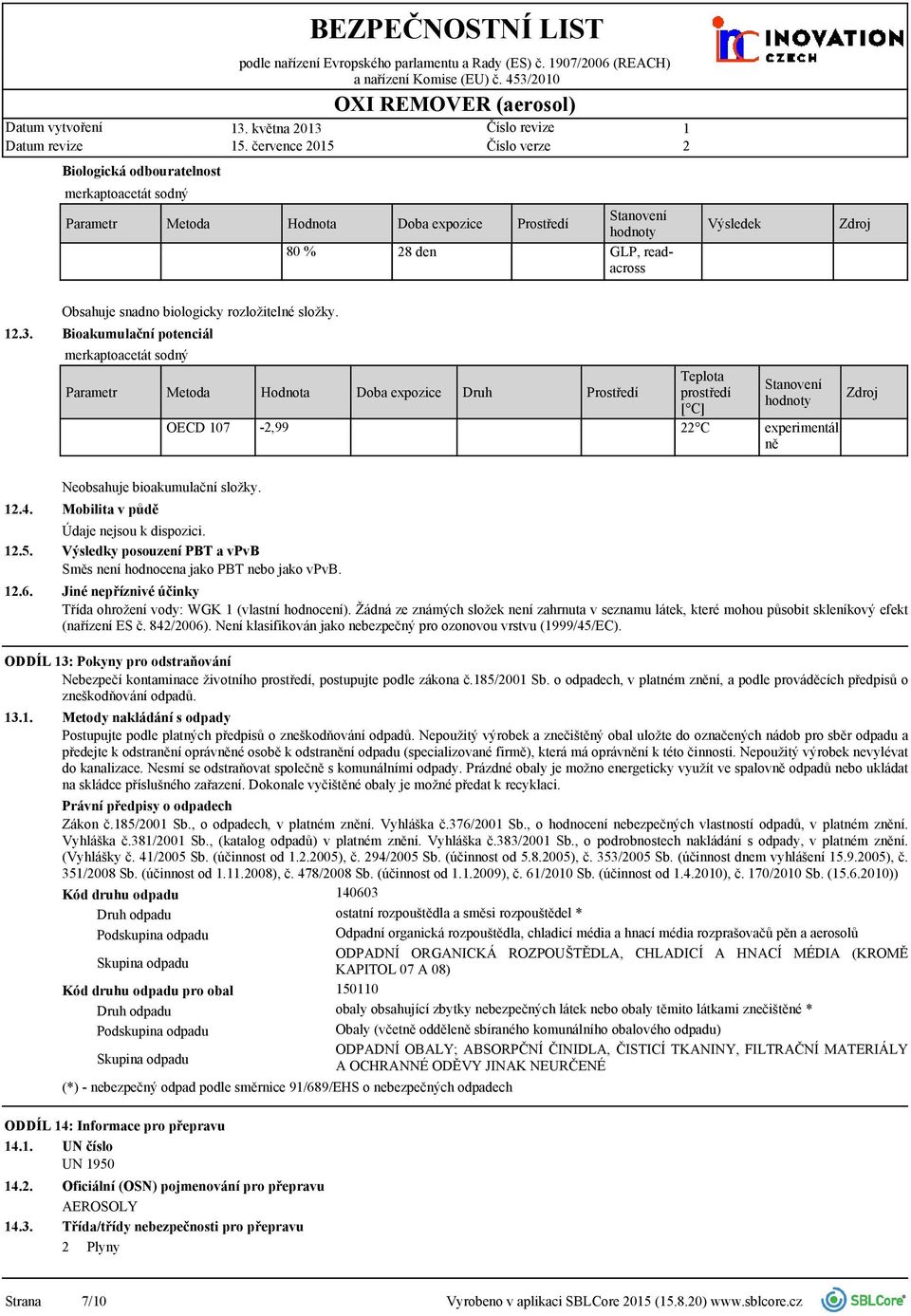 Bioakumulační potenciál OECD 07 -,99 Prostředí Teplota prostředí [ C] C ál ně.4..5..6. Neobsahuje bioakumulační složky. Mobilita v půdě Údaje nejsou k dispozici.