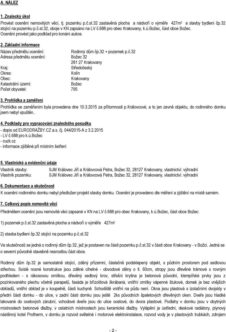 Prohlídka a zaměření Prohlídka se zaměřením byla provedena dne 10.3.2015 za přítomnosti p.královcové, a to jen zevně objektu, do rodinného domku jsem nebyl vpuštěn.. 4.