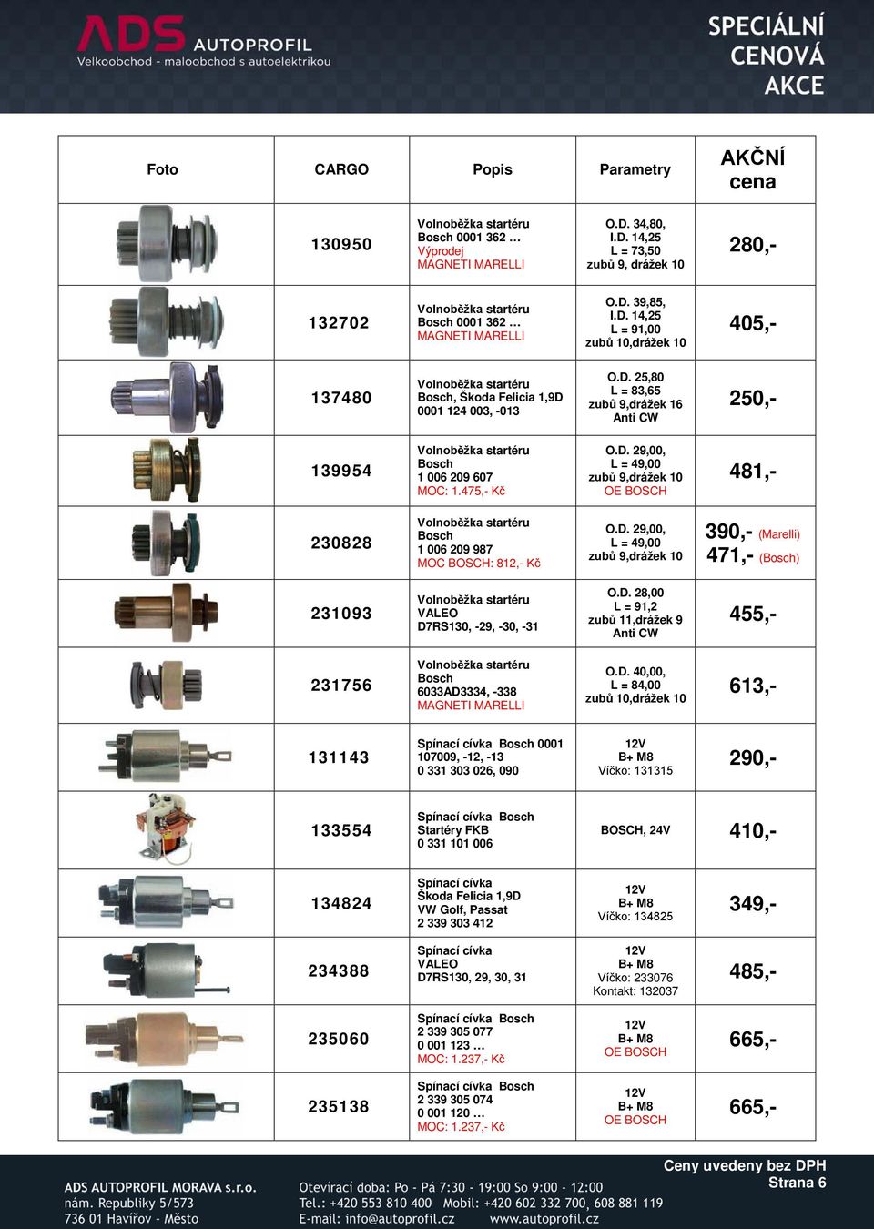 D. 28,00 L = 91,2 zubů 11,drážek 9 Anti CW 455,- 231756 6033AD3334, -338 MAGNETI MARELLI O.D. 40,00, L = 84,00 zubů 10,drážek 10 613,- 131143 0001 107009, -12, -13 0 331 303 026, 090 Víčko: 131315