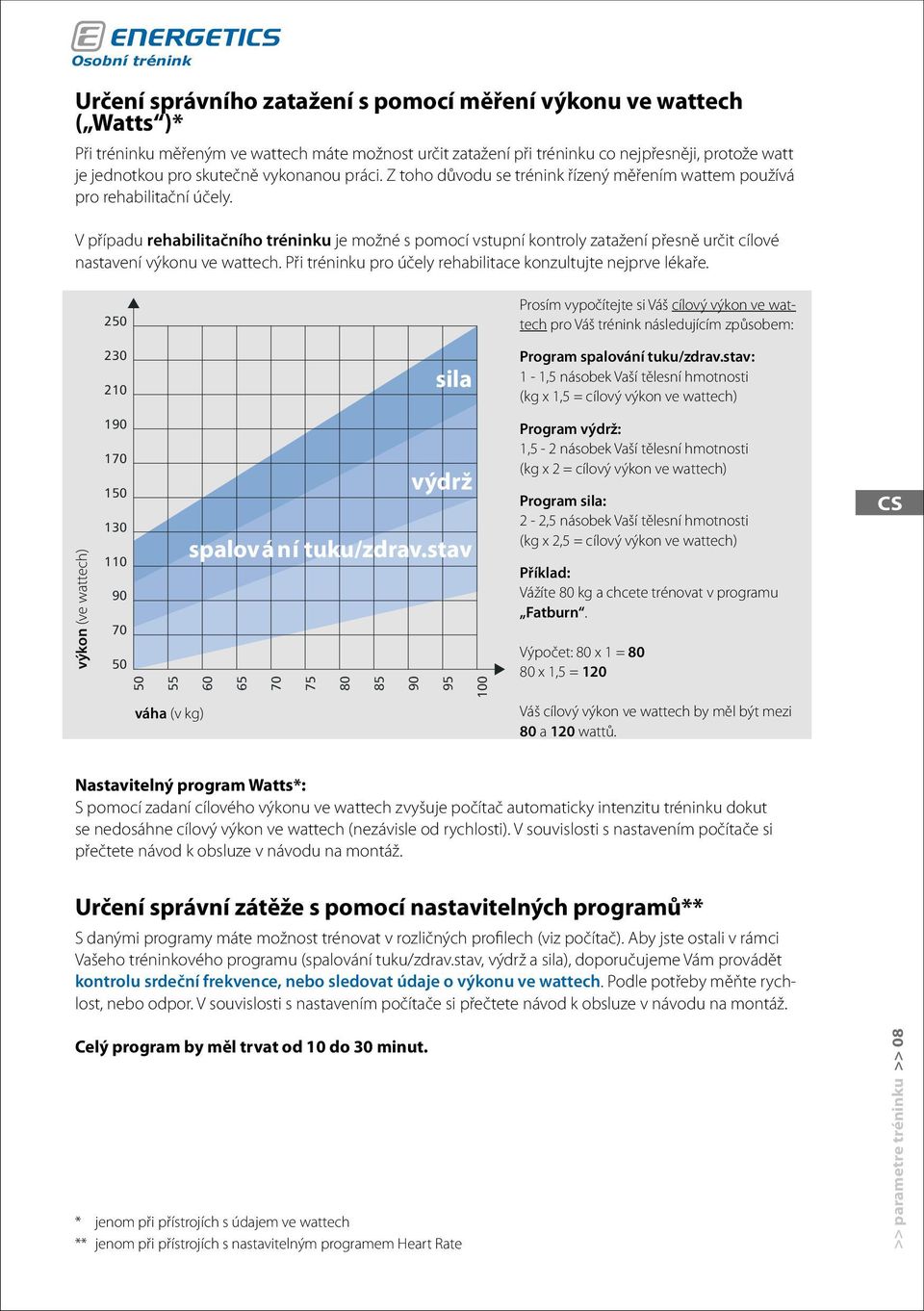 V případu rehabilitačního tréninku je možné s pomocí vstupní kontroly zatažení přesně určit cílové nastavení výkonu ve wattech. Při tréninku pro účely rehabilitace konzultujte nejprve lékaře.