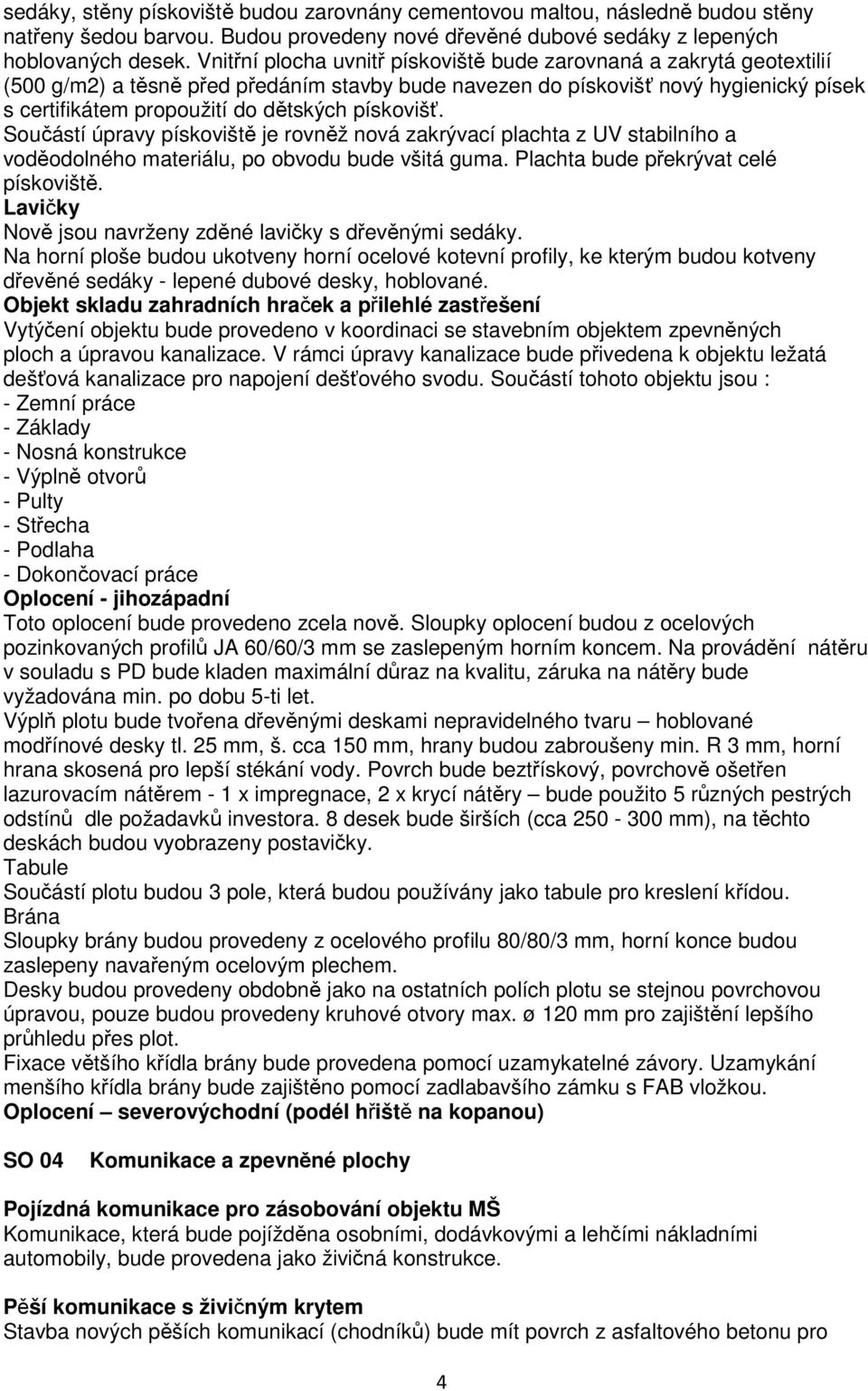 pískovišť. Součástí úpravy pískoviště je rovněž nová zakrývací plachta z UV stabilního a voděodolného materiálu, po obvodu bude všitá guma. Plachta bude překrývat celé pískoviště.