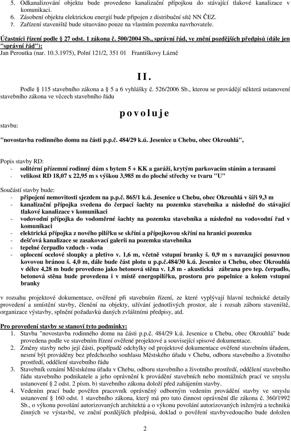 , správní řád, ve znění pozdějších předpisů (dále jen "správní řád"): Jan Peroutka (nar. 10.3.1975), Polní 121/2, 351 01 Františkovy Lázně I I. Podle 115 stavebního zákona a 5 a 6 vyhlášky č.