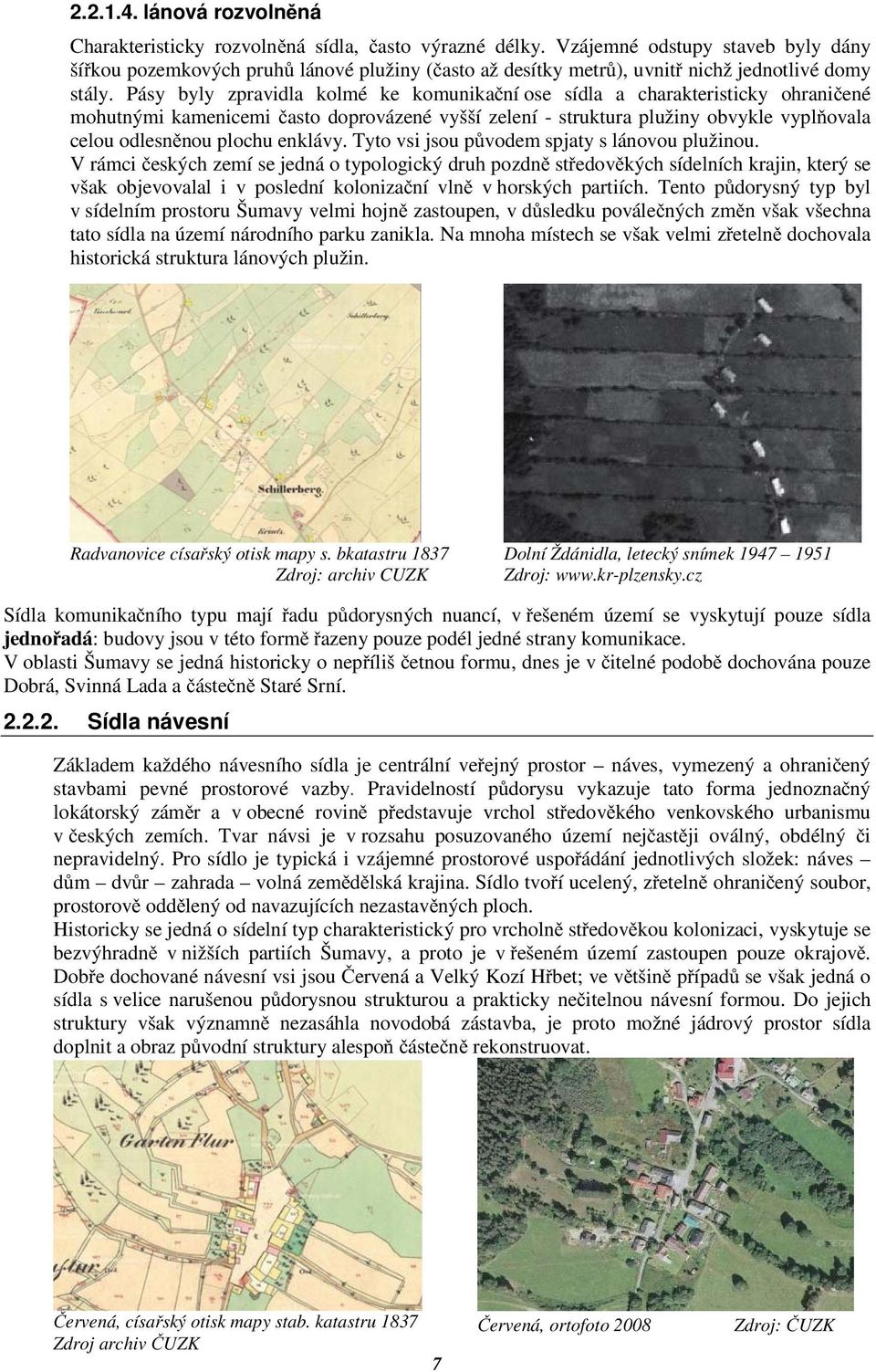 Pásy byly zpravidla kolmé ke komunikaní ose sídla a charakteristicky ohraniené mohutnými kamenicemi asto doprovázené vyšší zelení - struktura plužiny obvykle vyplovala celou odlesnnou plochu enklávy.