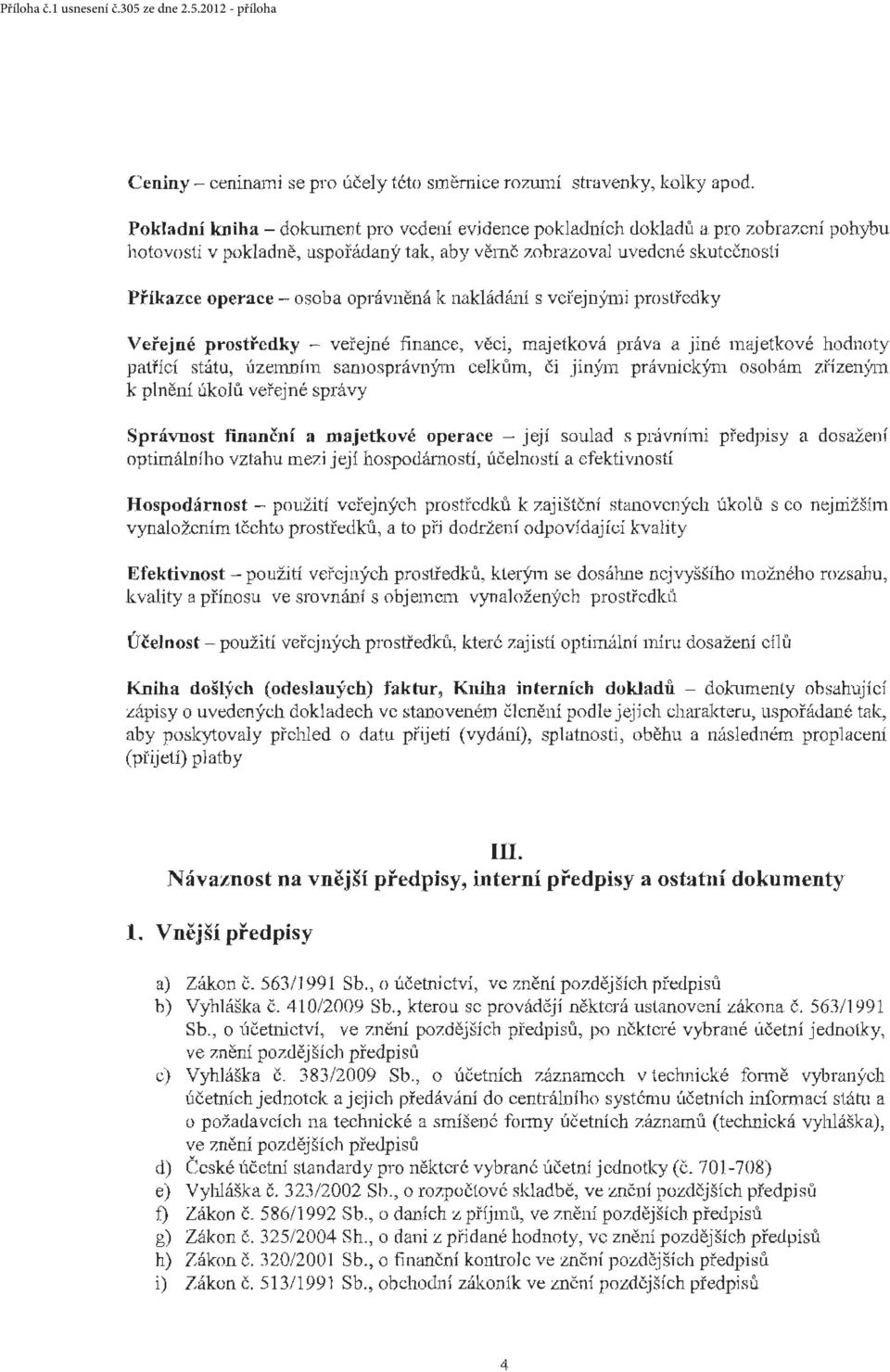 oprávněná k nakládáni s veřejnými prostředky Veřejné prostředky - veřejné finance, věci, majetková práva a jiné majetkové hodnoty patříc í státu, úzenmím samosprávným celktnn, či jiným právnickým