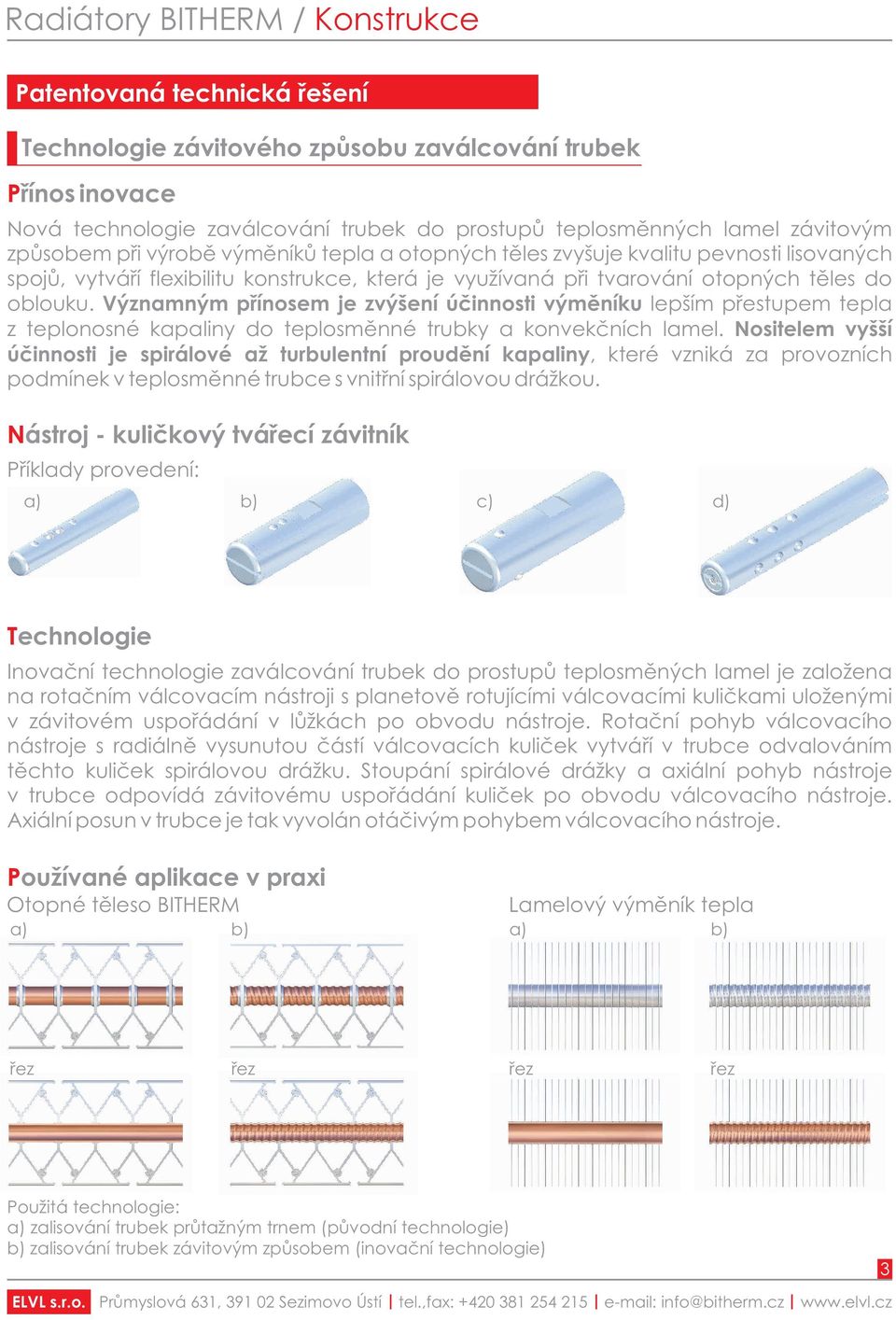 Významným pøínosem je zvýšení úèinnosti výmìníku lepším pøestupem tepla z teplonosné kapaliny do teplosmìnné trubky a konvekèních lamel.