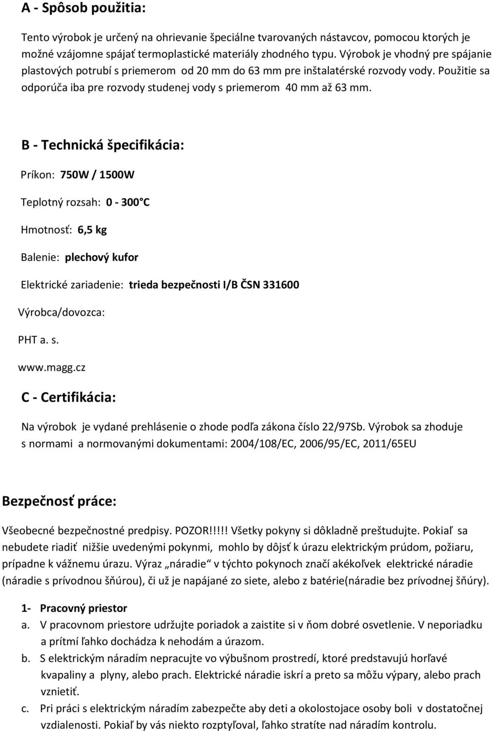 B - Technická špecifikácia: Príkon: 750W / 1500W Teplotný rozsah: 0-300 C Hmotnosť: 6,5 kg Balenie: plechový kufor Elektrické zariadenie: trieda bezpečnosti I/B ČSN 331600 Výrobca/dovozca: PHT a. s.