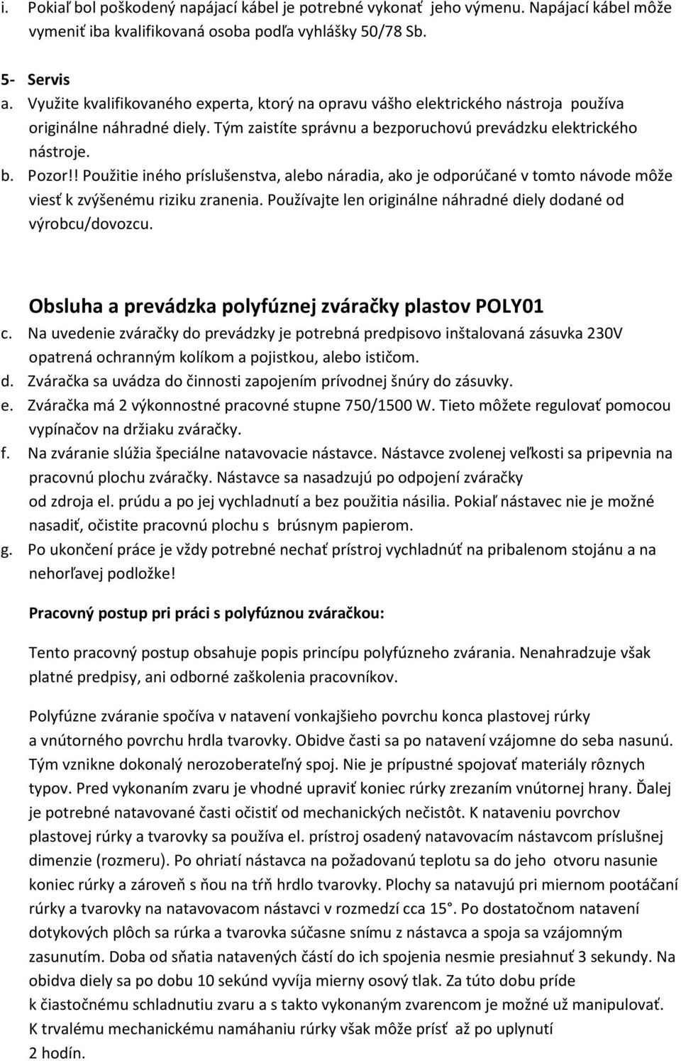 ! Použitie iného príslušenstva, alebo náradia, ako je odporúčané v tomto návode môže viesť k zvýšenému riziku zranenia. Používajte len originálne náhradné diely dodané od výrobcu/dovozcu.