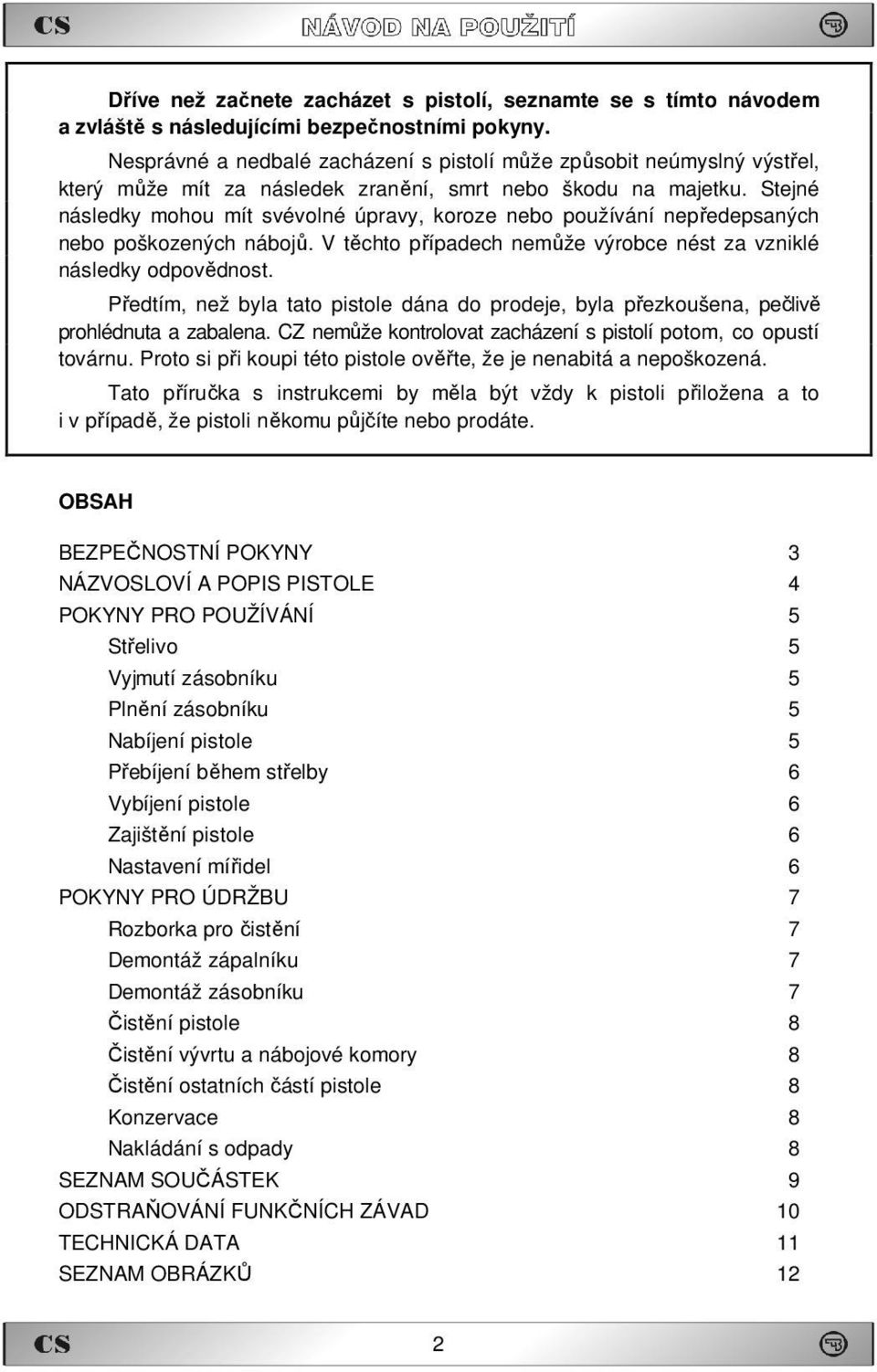 Stejné následky mohou mít svévolné úpravy, koroze nebo používání nepředepsaných nebo poškozených nábojů. V těchto případech nemůže výrobce nést za vzniklé následky odpovědnost.