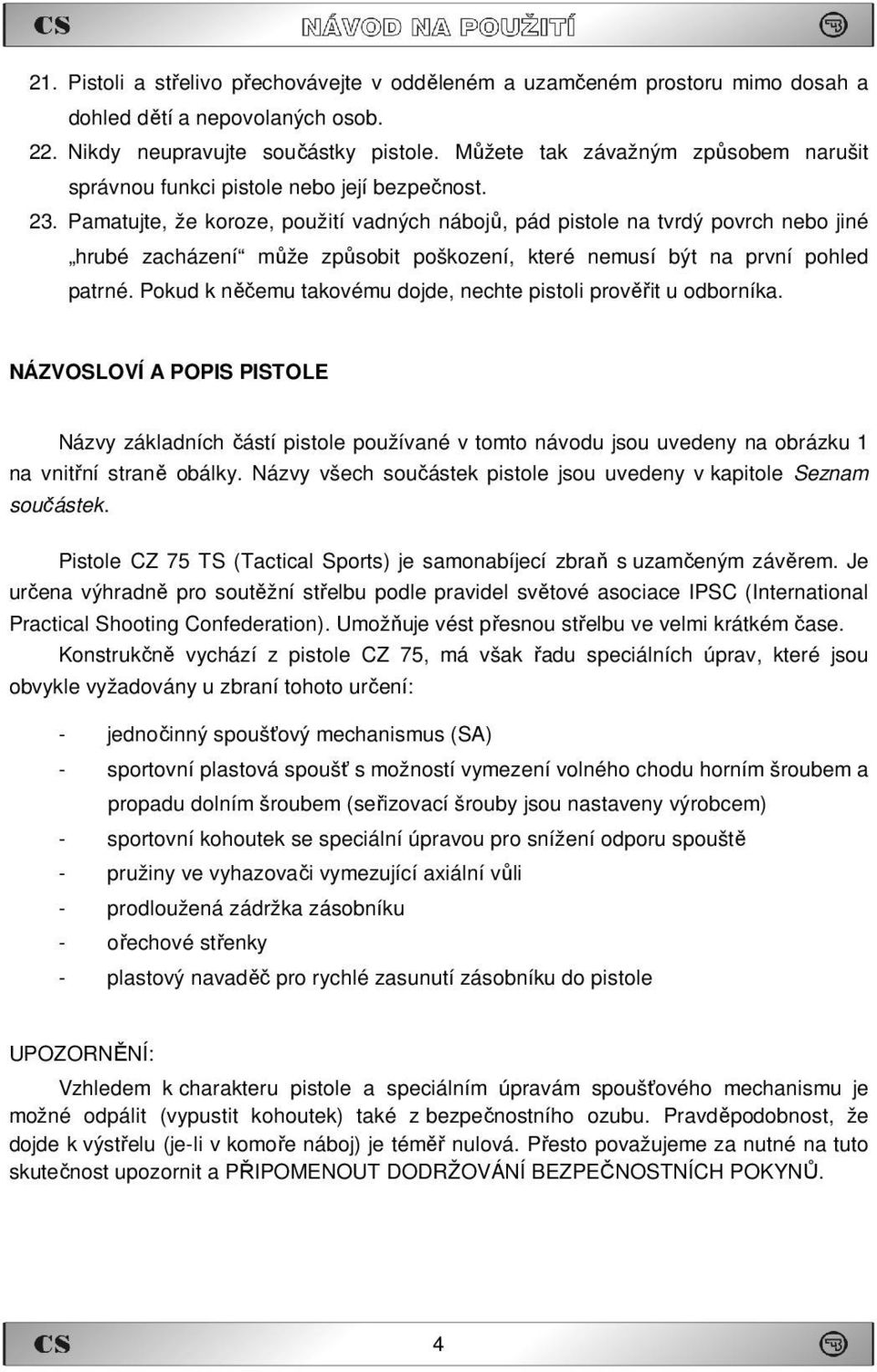 Pamatujte, že koroze, použití vadných nábojů, pád pistole na tvrdý povrch nebo jiné hrubé zacházení může způsobit poškození, které nemusí být na první pohled patrné.