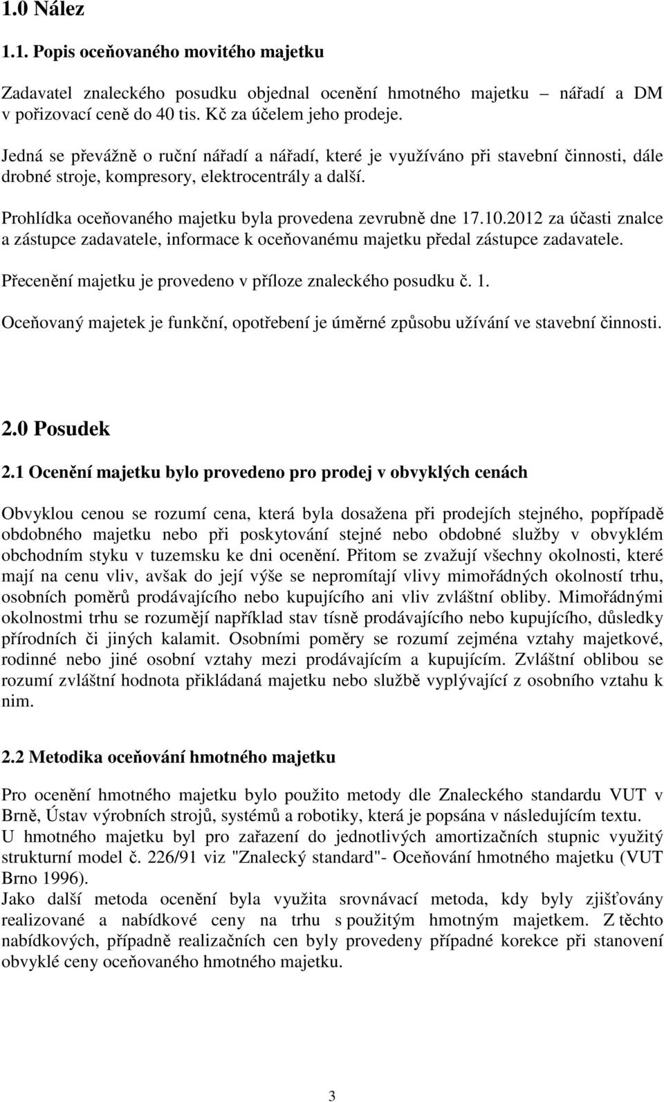 Prohlídka oceňovaného majetku byla provedena zevrubně dne 17.10.2012 za účasti znalce a zástupce zadavatele, informace k oceňovanému majetku předal zástupce zadavatele.