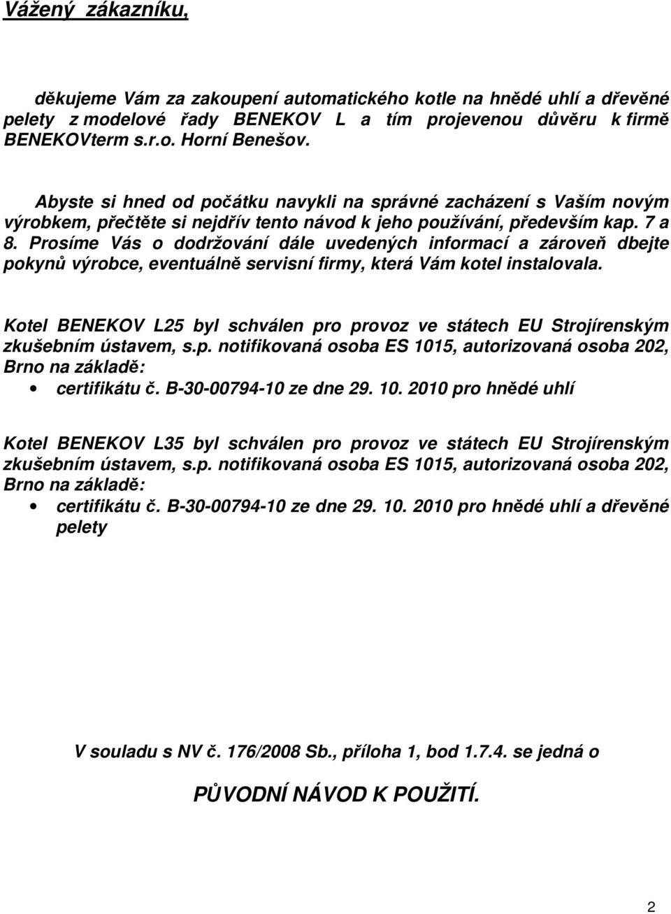 Prosíme Vás o dodržování dále uvedených informací a zároveň dbejte pokynů výrobce, eventuálně servisní firmy, která Vám kotel instalovala.