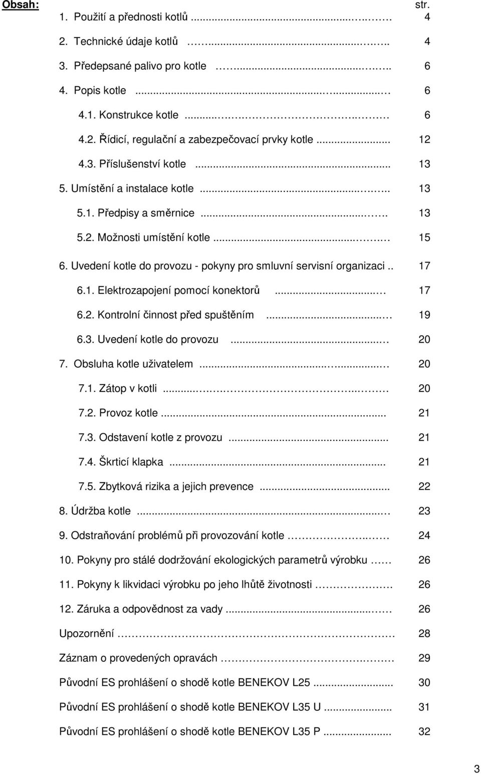 . 6.1. Elektrozapojení pomocí konektorů... 6.2. Kontrolní činnost před spuštěním... 6.3. Uvedení kotle do provozu... 7. Obsluha kotle uživatelem...... 7.1. Zátop v kotli....... 7.2. Provoz kotle... 7.3. Odstavení kotle z provozu.