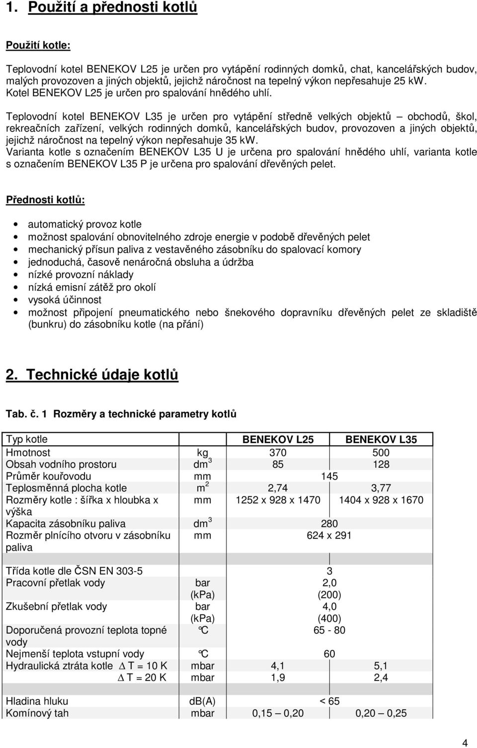 Teplovodní kotel BENEKOV L35 je určen pro vytápění středně velkých objektů obchodů, škol, rekreačních zařízení, velkých rodinných domků, kancelářských budov, provozoven a jiných objektů, jejichž