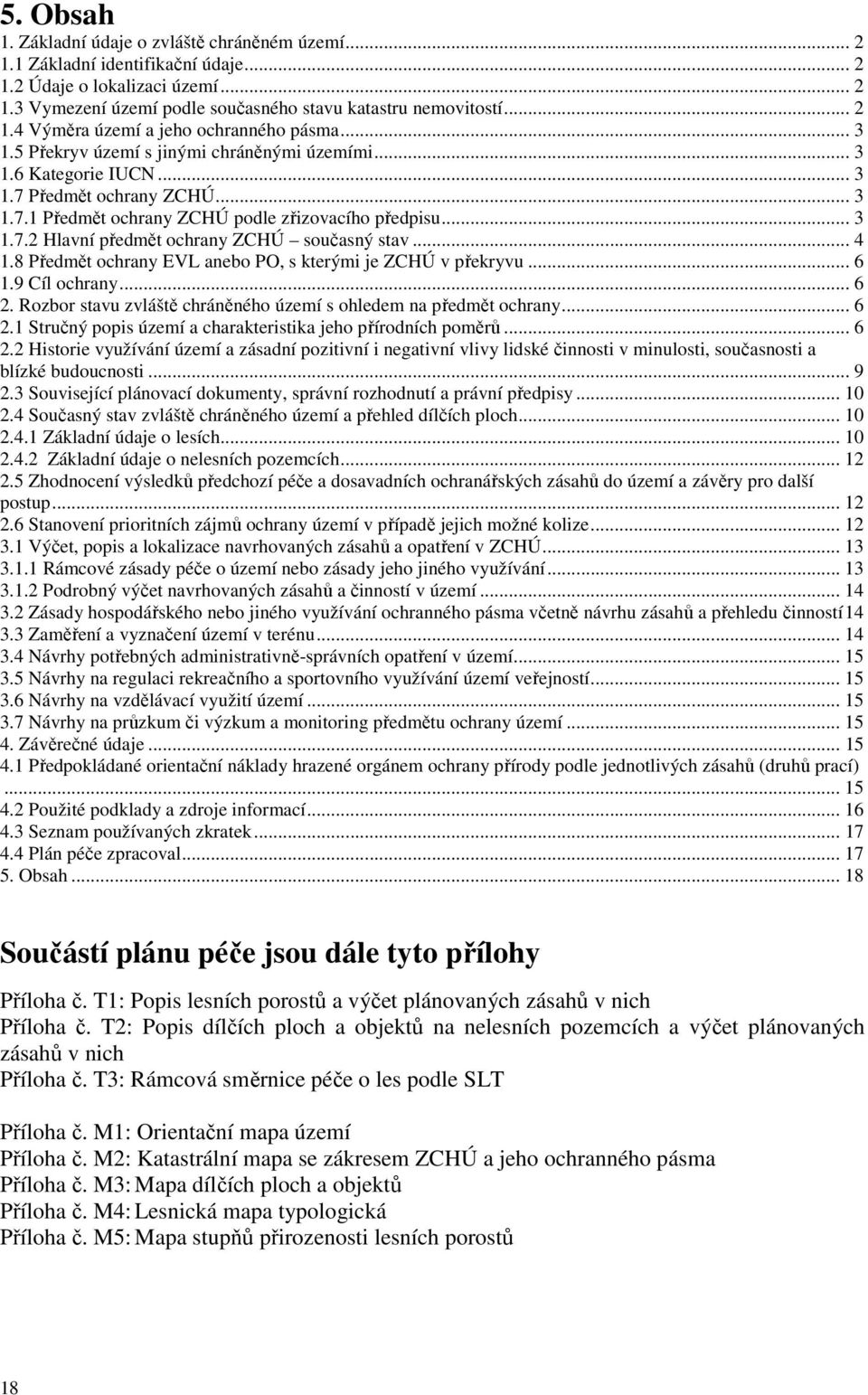 .. 4 1.8 Předmět ochrany EVL anebo PO, s kterými je ZCHÚ v překryvu... 6 1.9 Cíl ochrany... 6 2. Rozbor stavu zvláště chráněného území s ohledem na předmět ochrany... 6 2.1 Stručný popis území a charakteristika jeho přírodních poměrů.