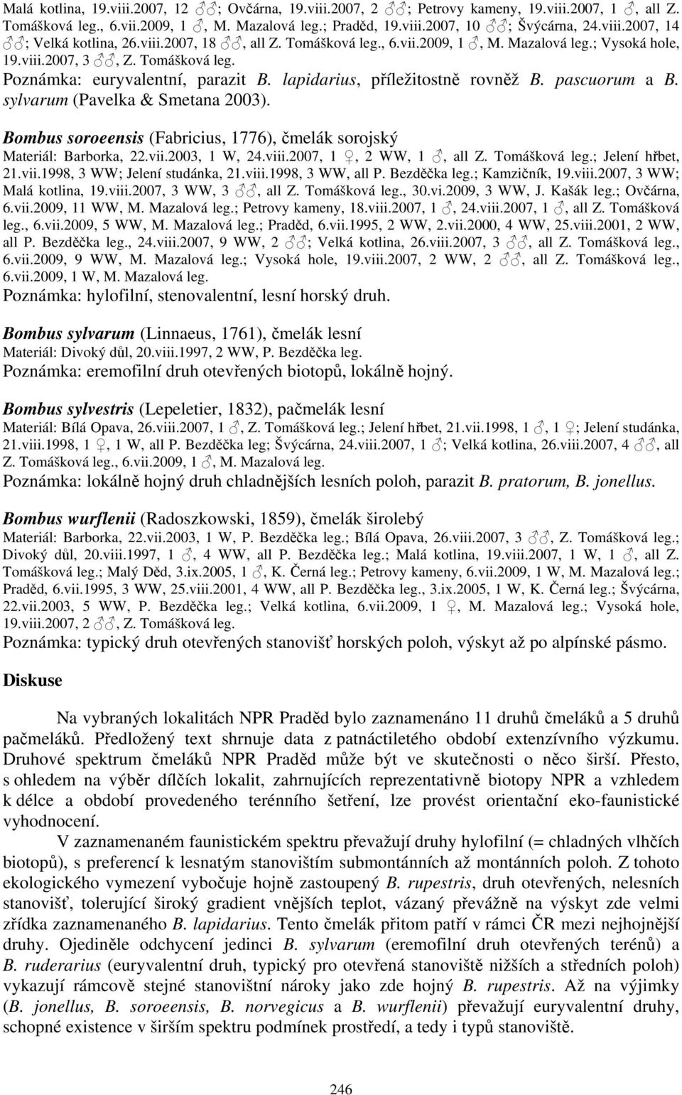 pascuorum a B. sylvarum (Pavelka & Smetana 2003). Bombus soroeensis (Fabricius, 1776), čmelák sorojský Materiál: Barborka, 22.vii.2003, 1 W, 24.viii.2007, 1, 2 WW, 1, all Z. Tomášková leg.