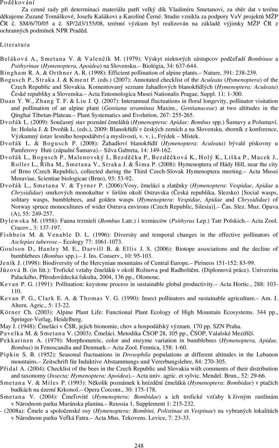 , Smetana V. & Valenčík M. (1979): Výskyt niektorých zástupcov podčeľadí Bombinae a Psithyrinae (Hymenoptera, Apoidea) na Slovensku. Biológia, 34: 637-644. Bingham R.