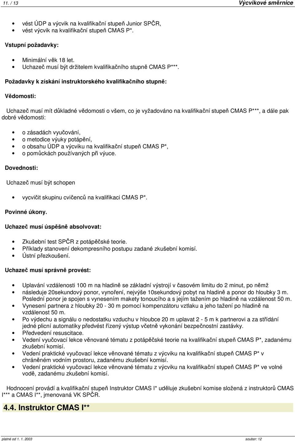 Požadavky k získání instruktorského kvalifikačního stupně: Vědomosti: Uchazeč musí mít důkladné vědomosti o všem, co je vyžadováno na kvalifikační stupeň CMAS P***, a dále pak dobré vědomosti: o