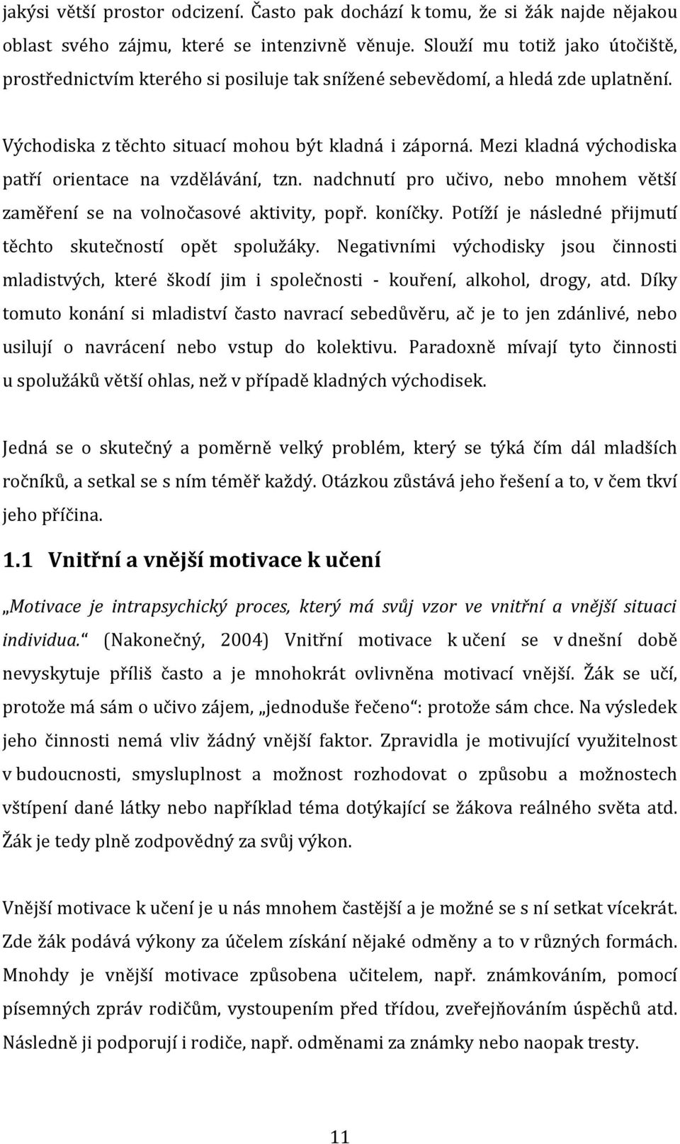 Mezi kladná východiska patří orientace na vzdělávání, tzn. nadchnutí pro učivo, nebo mnohem větší zaměření se na volnočasové aktivity, popř. koníčky.