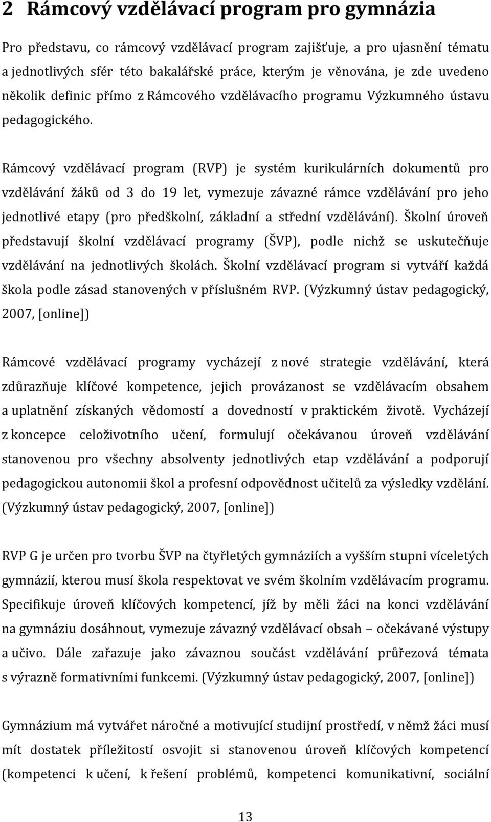 Rámcový vzdělávací program (RVP) je systém kurikulárních dokumentů pro vzdělávání žáků od 3 do 19 let, vymezuje závazné rámce vzdělávání pro jeho jednotlivé etapy (pro předškolní, základní a střední